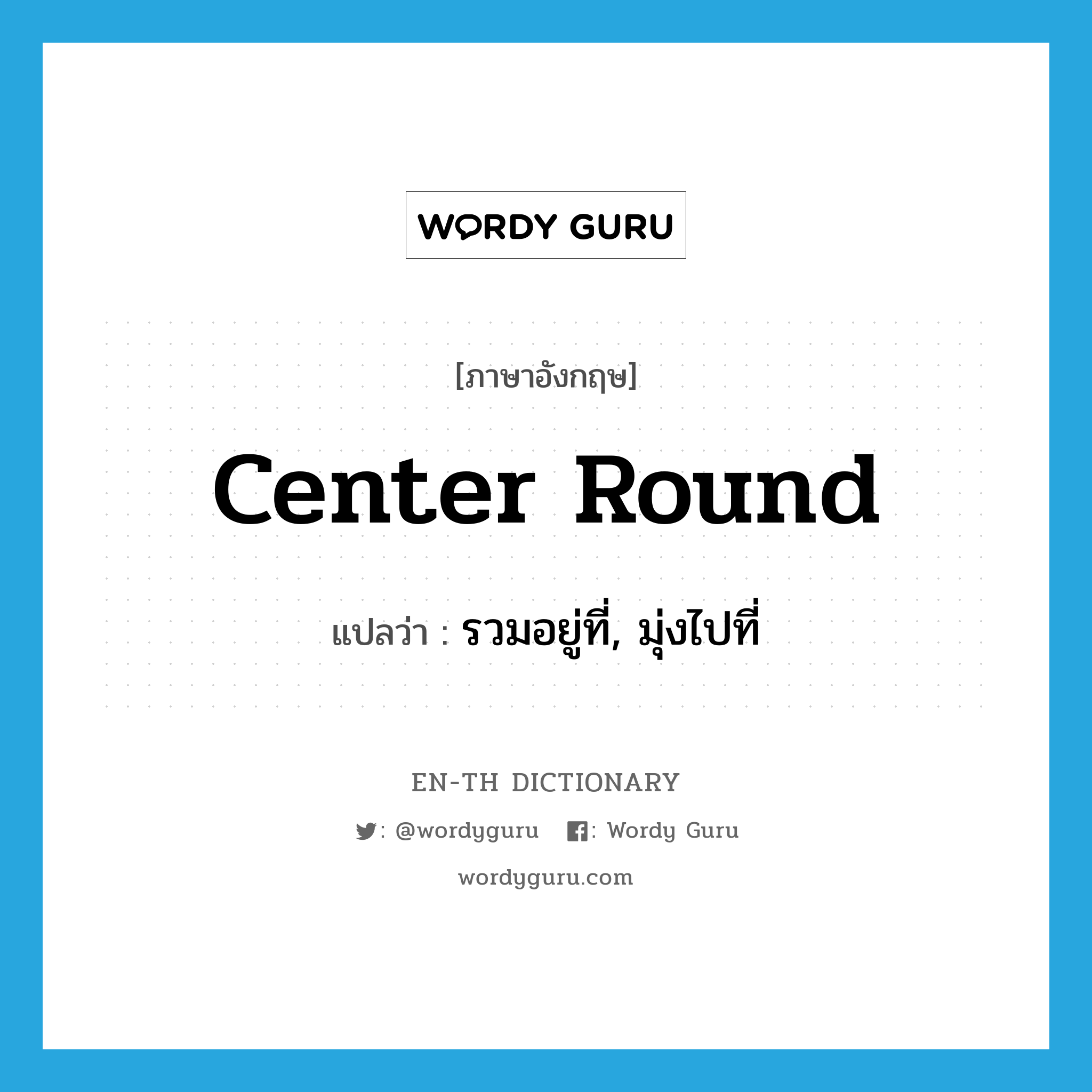 center round แปลว่า?, คำศัพท์ภาษาอังกฤษ center round แปลว่า รวมอยู่ที่, มุ่งไปที่ ประเภท PHRV หมวด PHRV