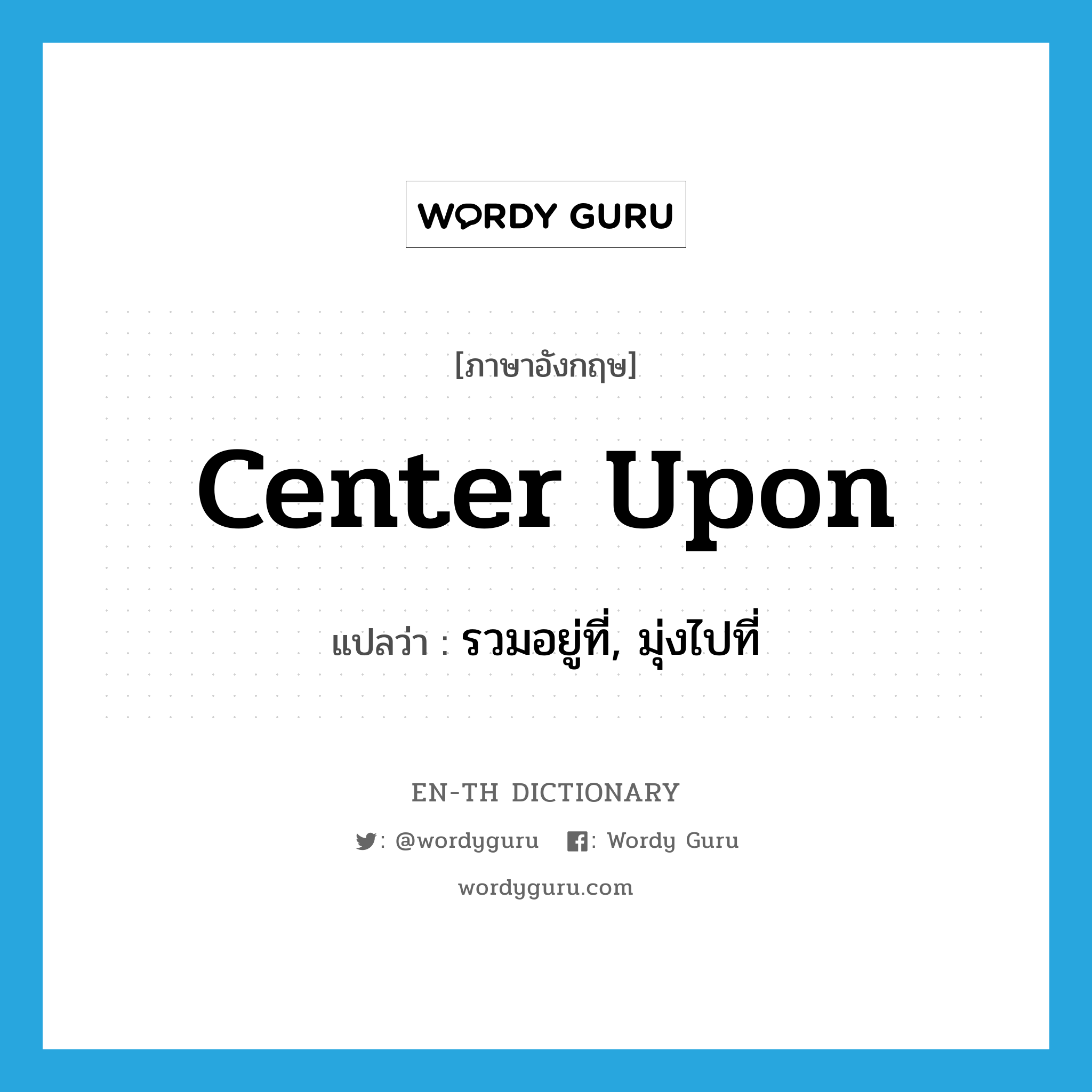 center upon แปลว่า?, คำศัพท์ภาษาอังกฤษ center upon แปลว่า รวมอยู่ที่, มุ่งไปที่ ประเภท PHRV หมวด PHRV