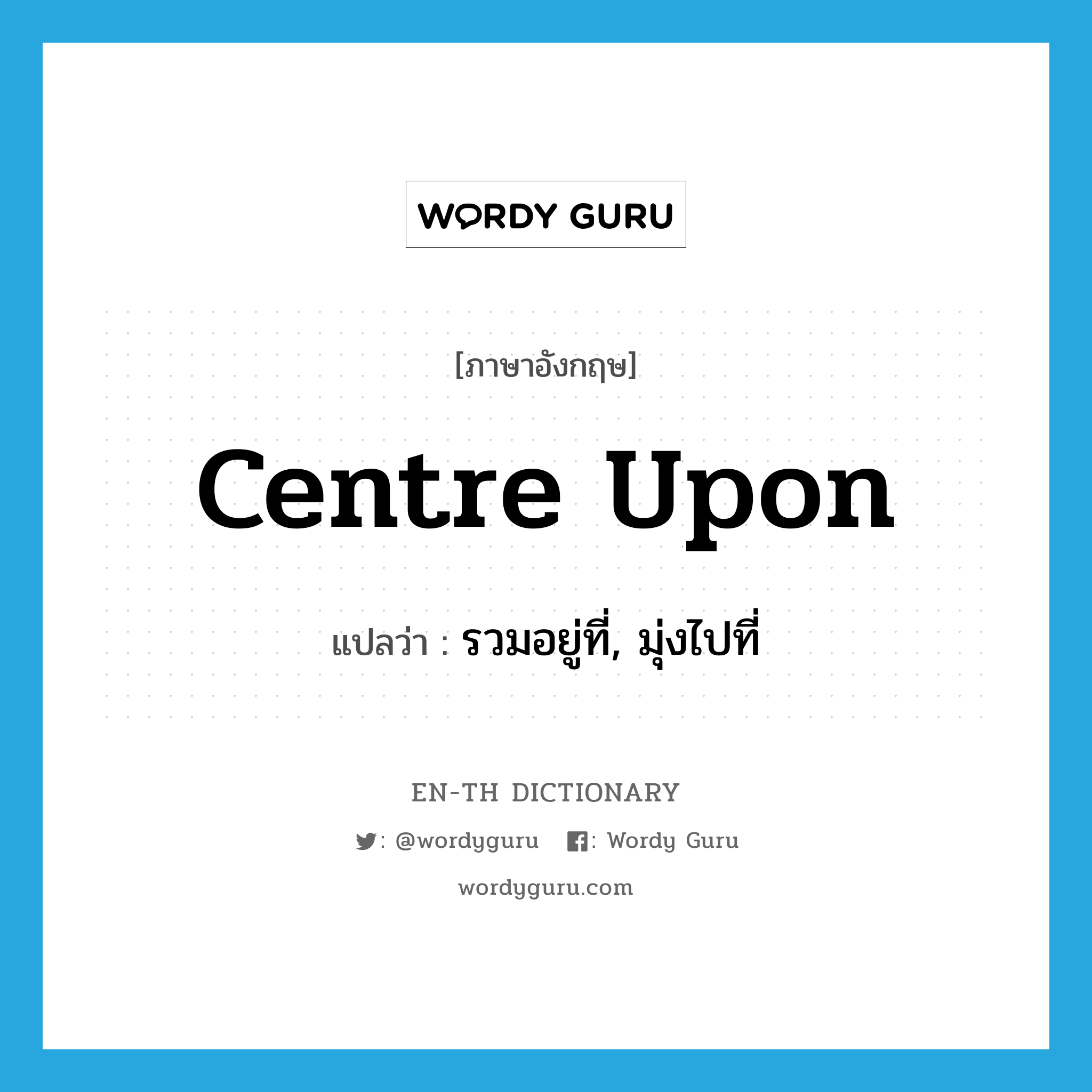 centre upon แปลว่า?, คำศัพท์ภาษาอังกฤษ centre upon แปลว่า รวมอยู่ที่, มุ่งไปที่ ประเภท PHRV หมวด PHRV