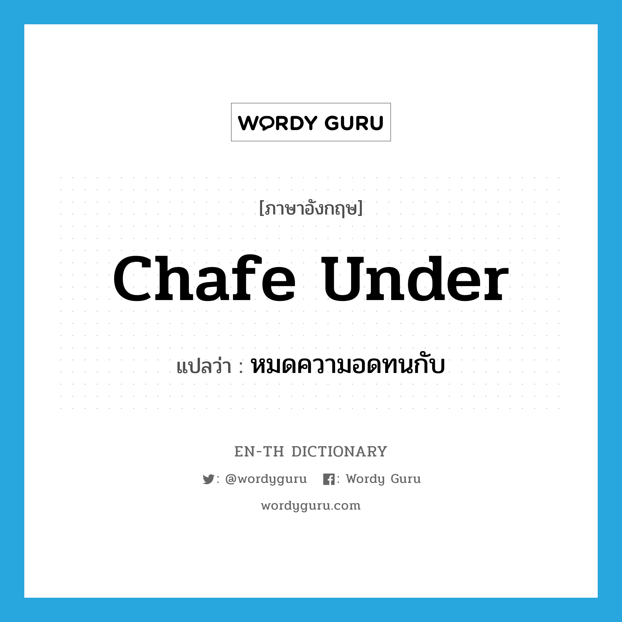 chafe under แปลว่า?, คำศัพท์ภาษาอังกฤษ chafe under แปลว่า หมดความอดทนกับ ประเภท PHRV หมวด PHRV