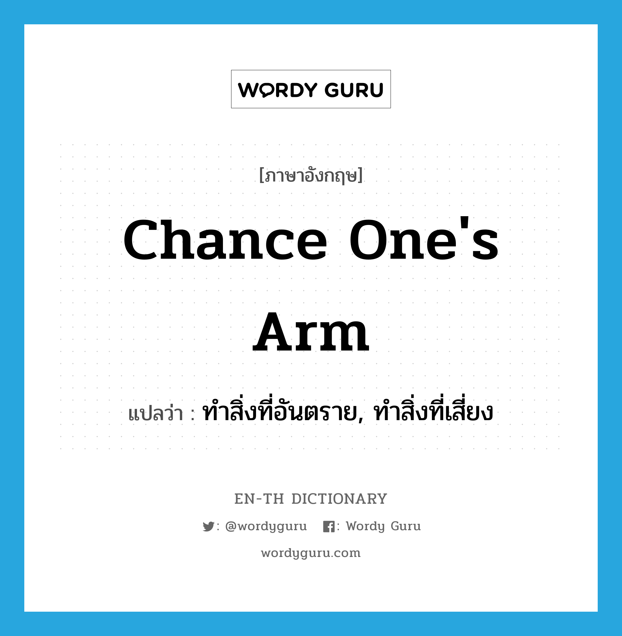 chance one&#39;s arm แปลว่า?, คำศัพท์ภาษาอังกฤษ chance one&#39;s arm แปลว่า ทำสิ่งที่อันตราย, ทำสิ่งที่เสี่ยง ประเภท IDM หมวด IDM