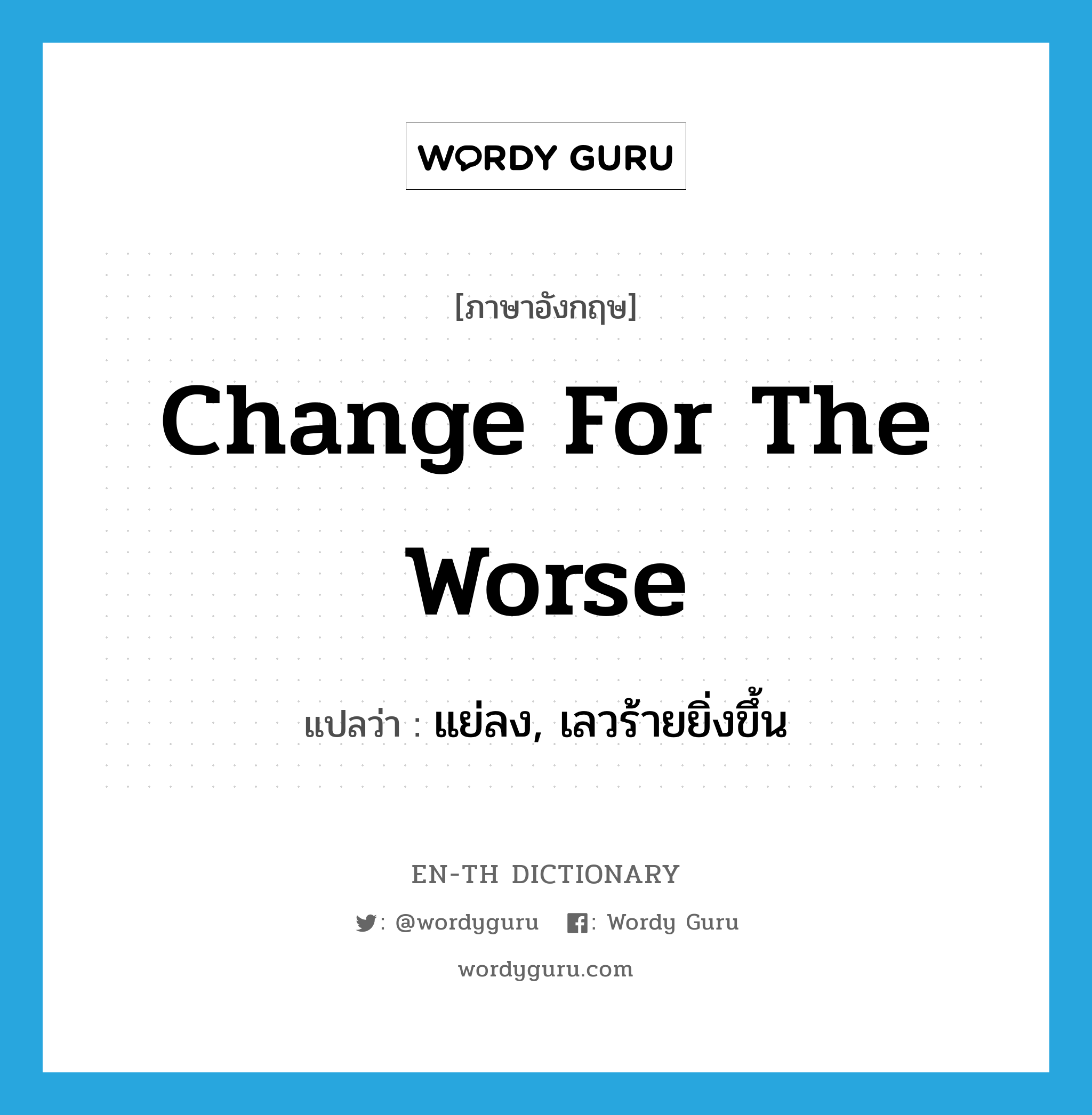 change for the worse แปลว่า?, คำศัพท์ภาษาอังกฤษ change for the worse แปลว่า แย่ลง, เลวร้ายยิ่งขึ้น ประเภท IDM หมวด IDM