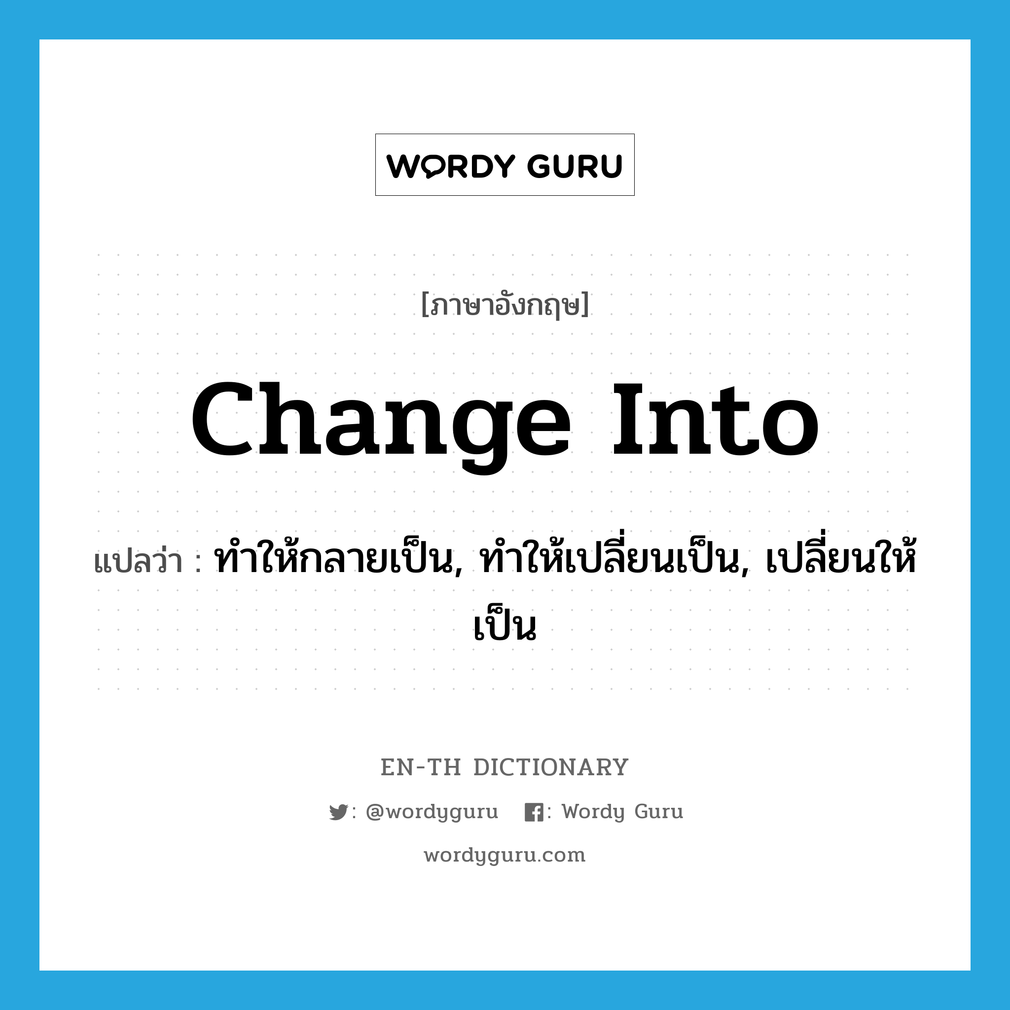 change into แปลว่า?, คำศัพท์ภาษาอังกฤษ change into แปลว่า ทำให้กลายเป็น, ทำให้เปลี่ยนเป็น, เปลี่ยนให้เป็น ประเภท PHRV หมวด PHRV