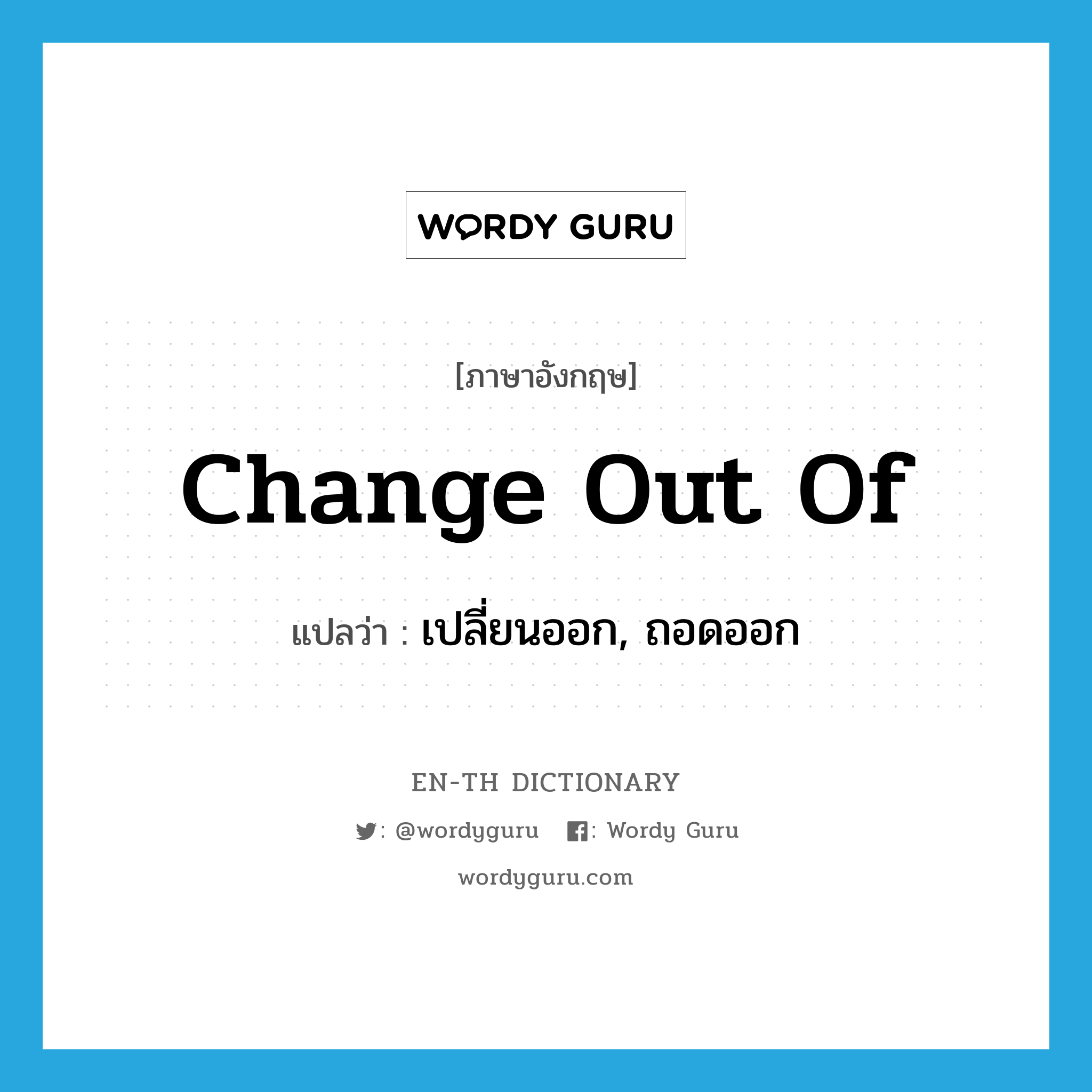 change out of แปลว่า?, คำศัพท์ภาษาอังกฤษ change out of แปลว่า เปลี่ยนออก, ถอดออก ประเภท PHRV หมวด PHRV