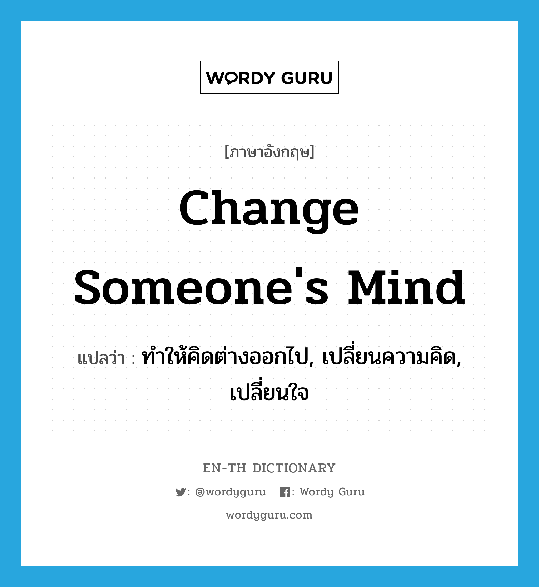 change someone&#39;s mind แปลว่า?, คำศัพท์ภาษาอังกฤษ change someone&#39;s mind แปลว่า ทำให้คิดต่างออกไป, เปลี่ยนความคิด, เปลี่ยนใจ ประเภท IDM หมวด IDM