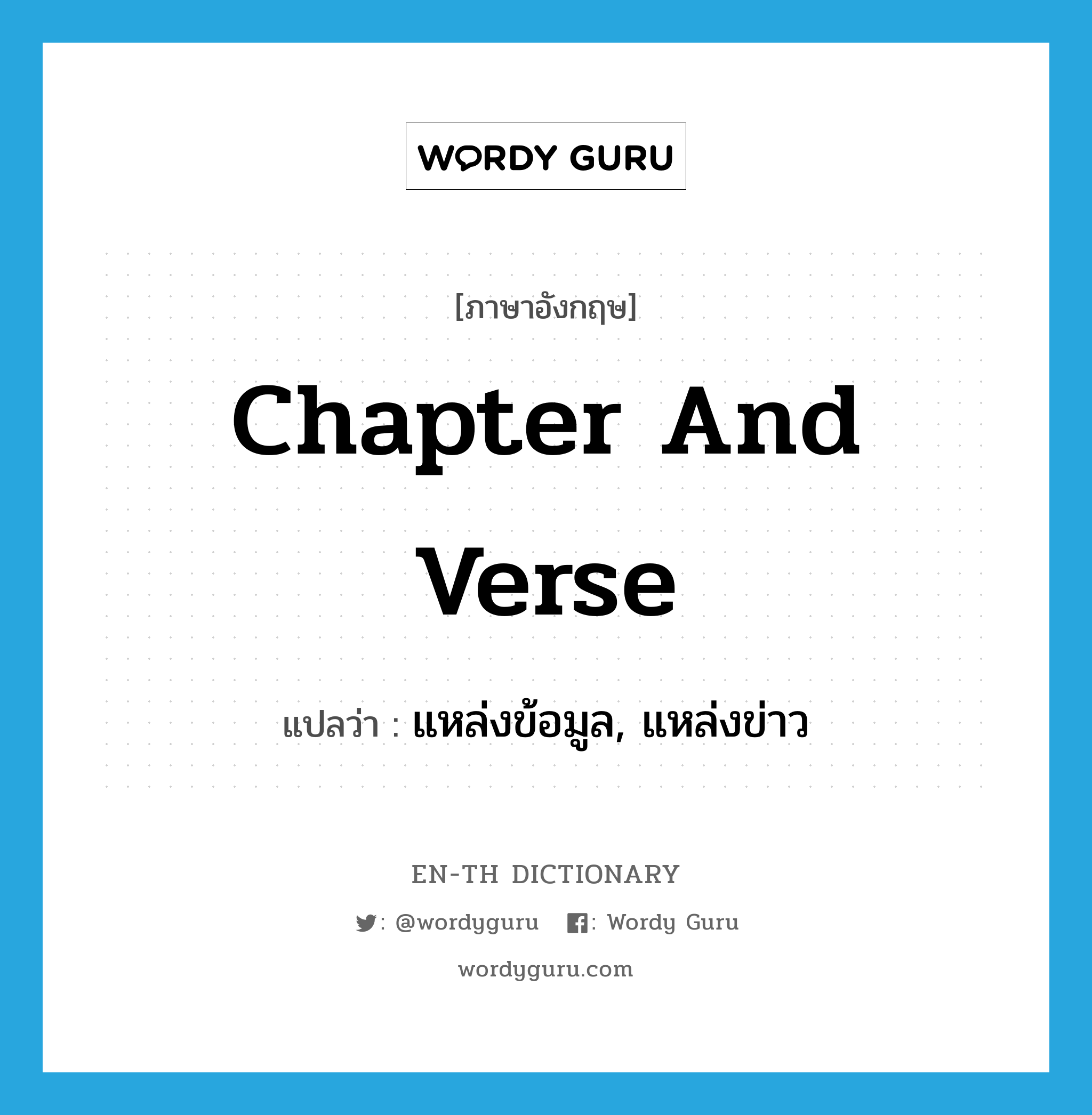 chapter and verse แปลว่า?, คำศัพท์ภาษาอังกฤษ chapter and verse แปลว่า แหล่งข้อมูล, แหล่งข่าว ประเภท IDM หมวด IDM