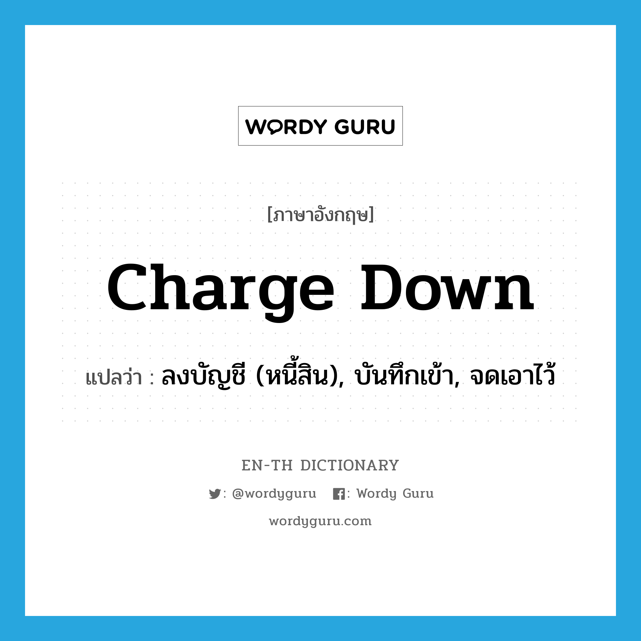 charge down แปลว่า?, คำศัพท์ภาษาอังกฤษ charge down แปลว่า ลงบัญชี (หนี้สิน), บันทึกเข้า, จดเอาไว้ ประเภท PHRV หมวด PHRV