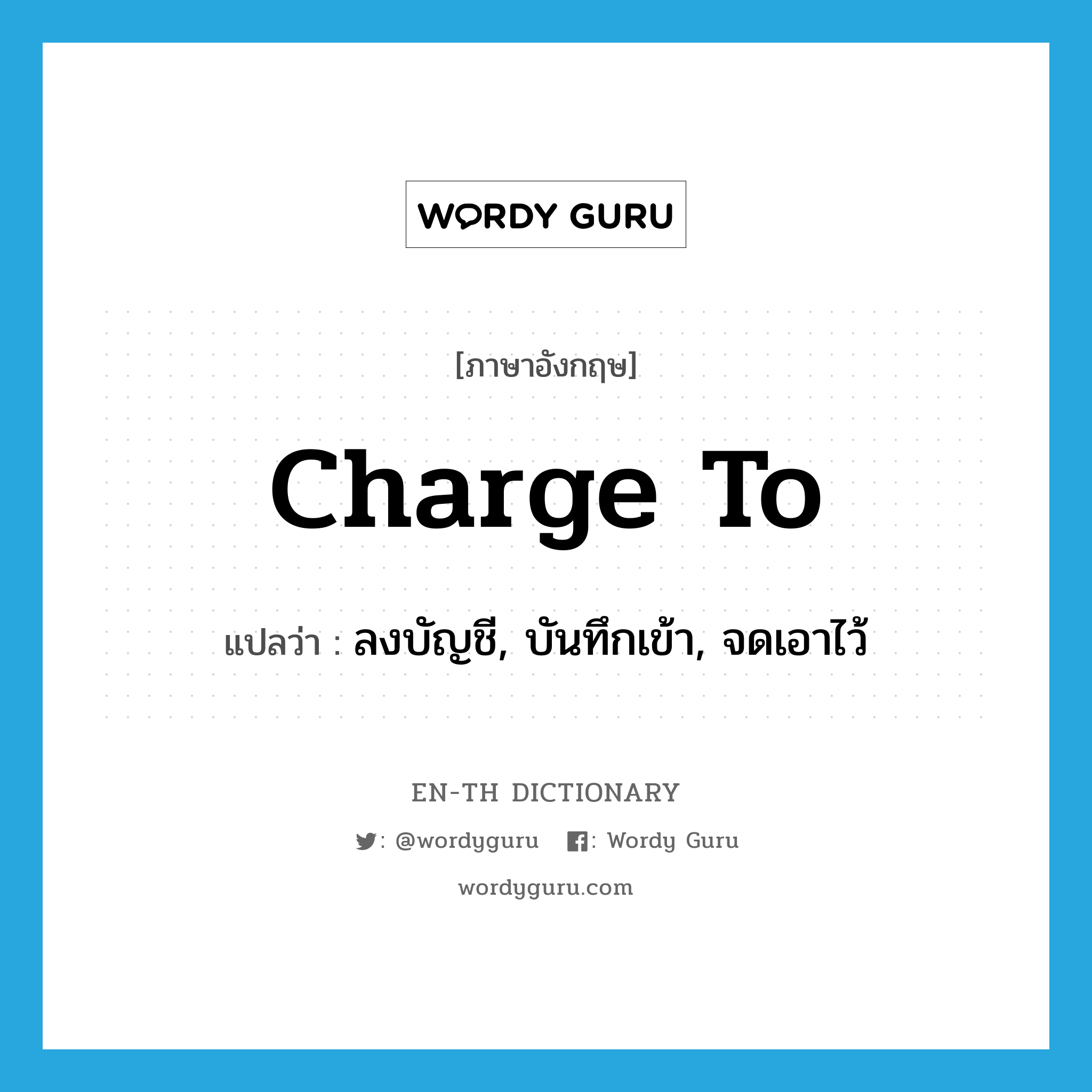 charge to แปลว่า?, คำศัพท์ภาษาอังกฤษ charge to แปลว่า ลงบัญชี, บันทึกเข้า, จดเอาไว้ ประเภท PHRV หมวด PHRV