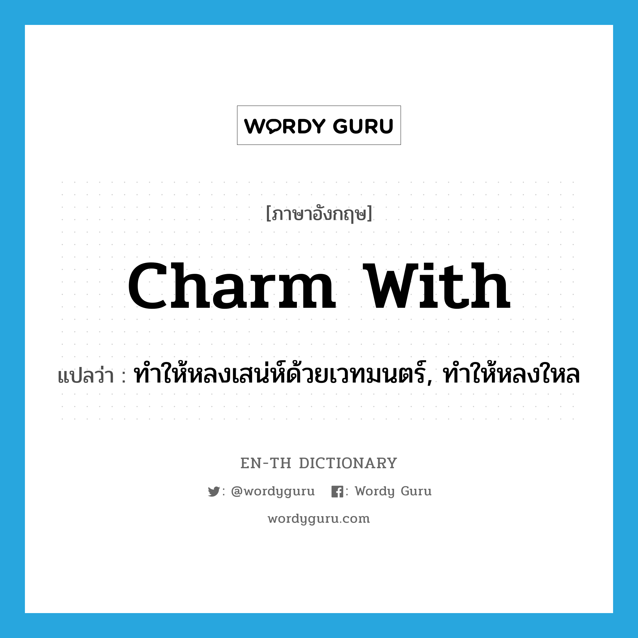 charm with แปลว่า?, คำศัพท์ภาษาอังกฤษ charm with แปลว่า ทำให้หลงเสน่ห์ด้วยเวทมนตร์, ทำให้หลงใหล ประเภท PHRV หมวด PHRV