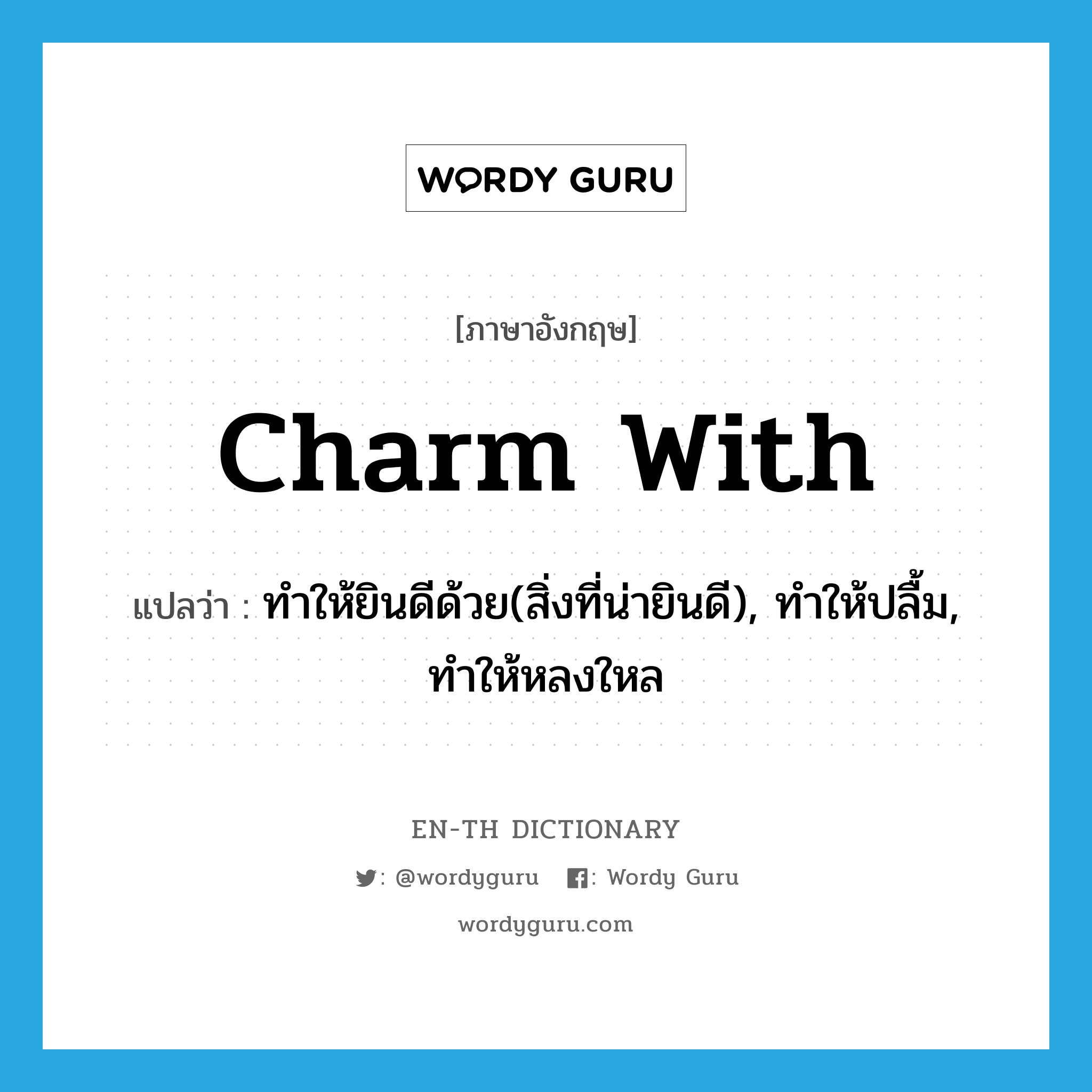 charm with แปลว่า?, คำศัพท์ภาษาอังกฤษ charm with แปลว่า ทำให้ยินดีด้วย(สิ่งที่น่ายินดี), ทำให้ปลื้ม, ทำให้หลงใหล ประเภท PHRV หมวด PHRV