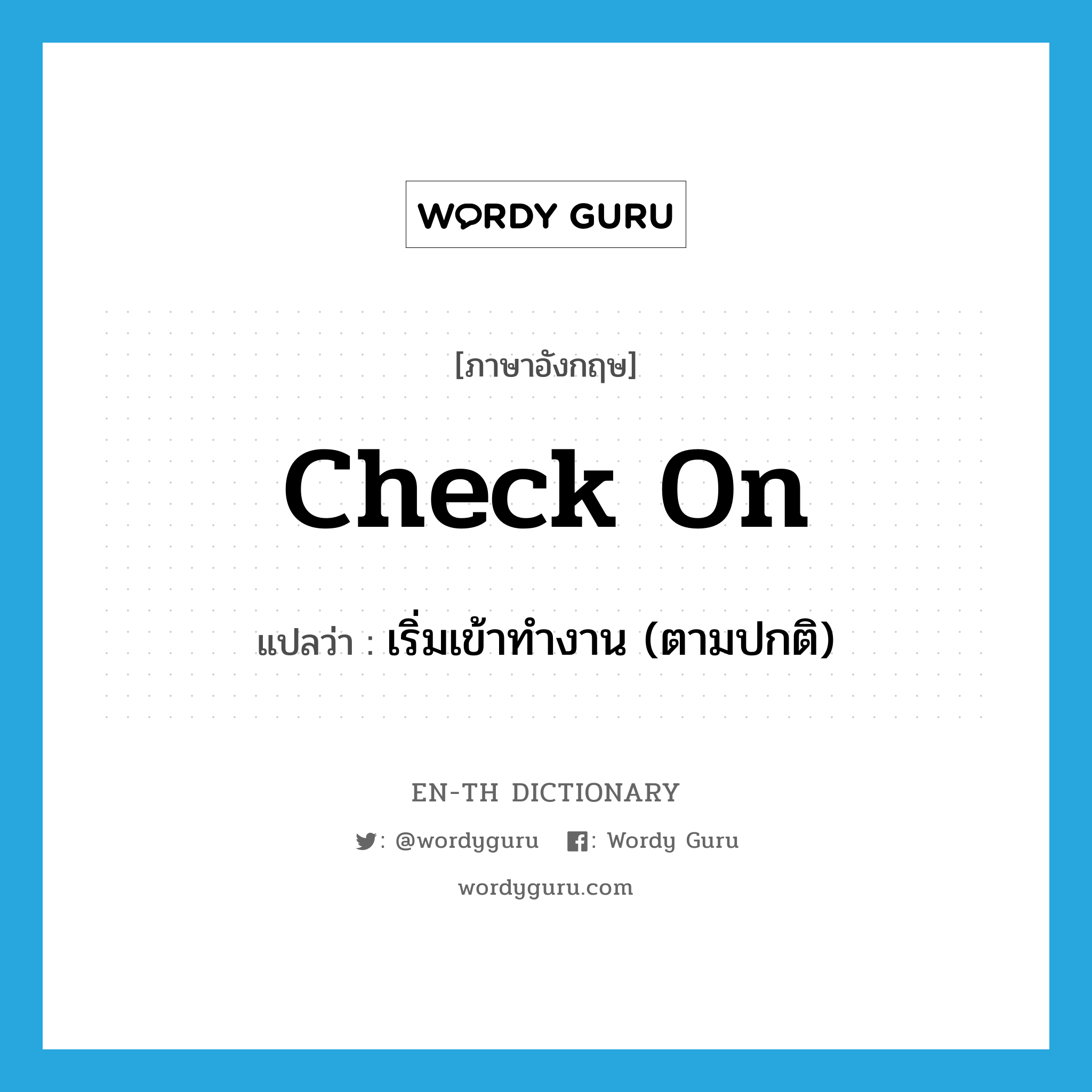 check on แปลว่า?, คำศัพท์ภาษาอังกฤษ check on แปลว่า เริ่มเข้าทำงาน (ตามปกติ) ประเภท PHRV หมวด PHRV