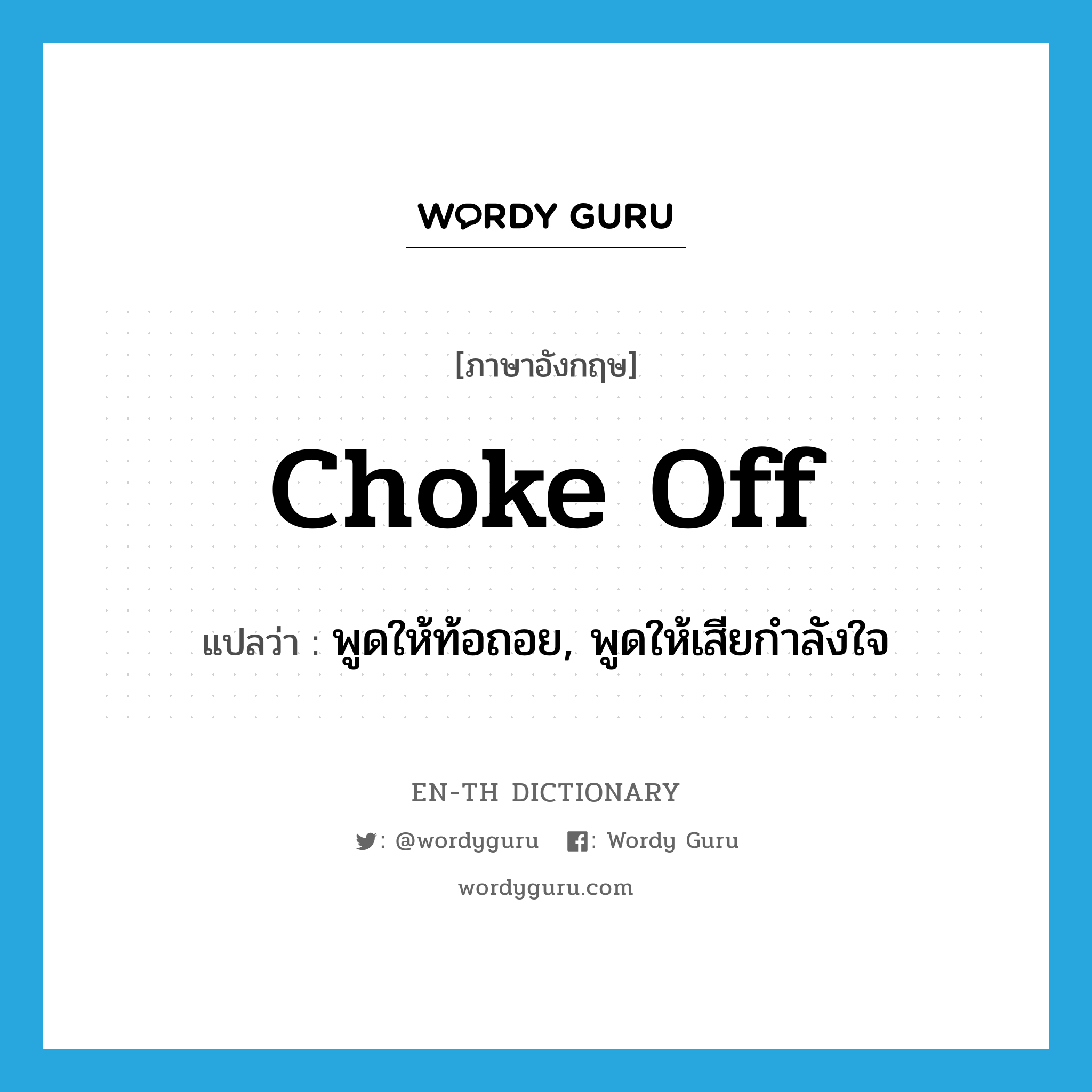 choke off แปลว่า?, คำศัพท์ภาษาอังกฤษ choke off แปลว่า พูดให้ท้อถอย, พูดให้เสียกำลังใจ ประเภท PHRV หมวด PHRV