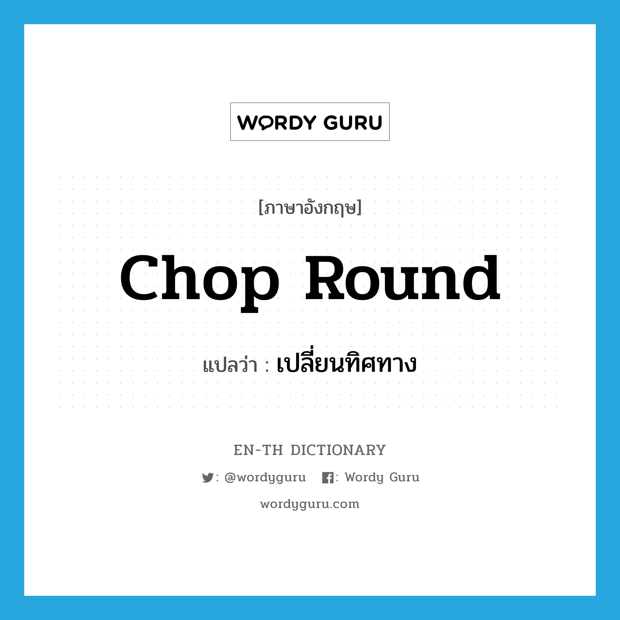 chop round แปลว่า?, คำศัพท์ภาษาอังกฤษ chop round แปลว่า เปลี่ยนทิศทาง ประเภท PHRV หมวด PHRV