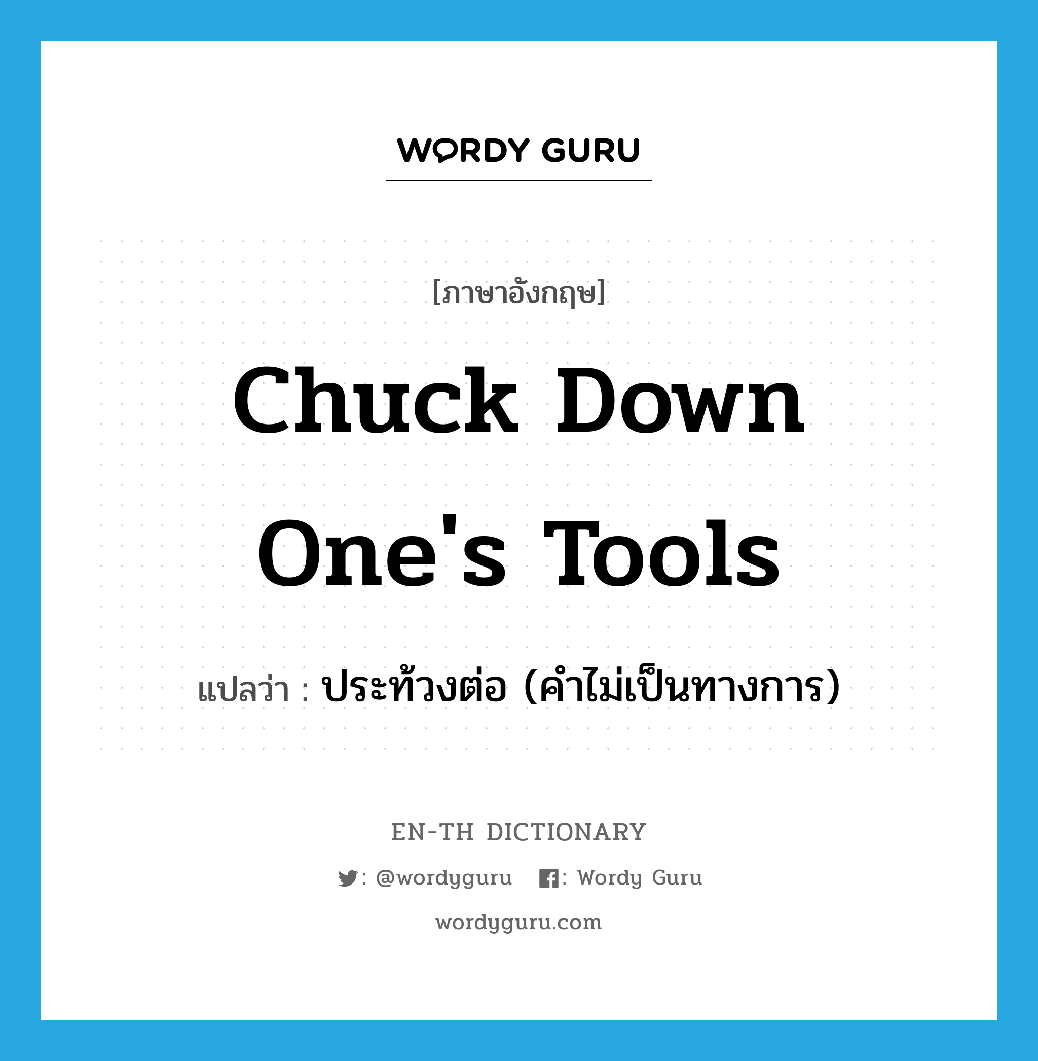 chuck down one&#39;s tools แปลว่า?, คำศัพท์ภาษาอังกฤษ chuck down one&#39;s tools แปลว่า ประท้วงต่อ (คำไม่เป็นทางการ) ประเภท IDM หมวด IDM