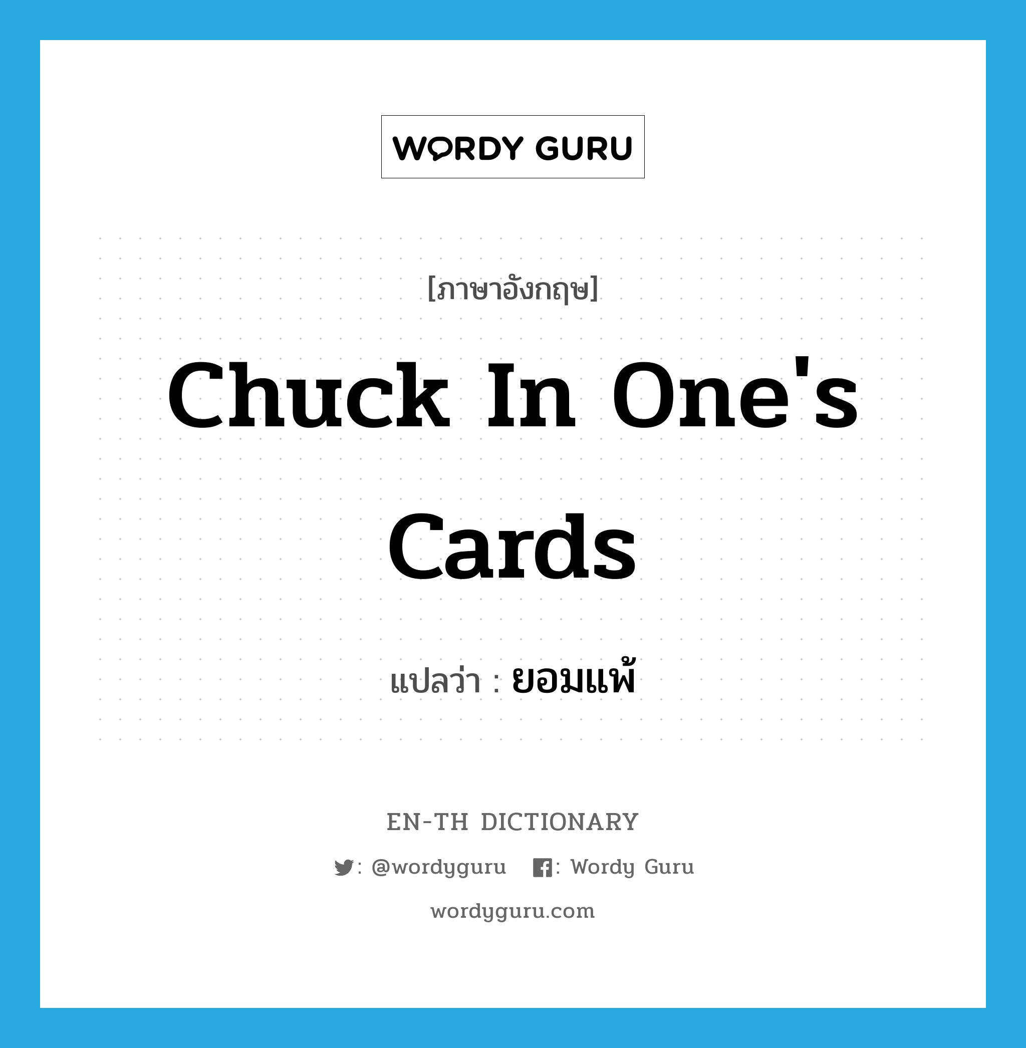 chuck in one&#39;s cards แปลว่า?, คำศัพท์ภาษาอังกฤษ chuck in one&#39;s cards แปลว่า ยอมแพ้ ประเภท IDM หมวด IDM