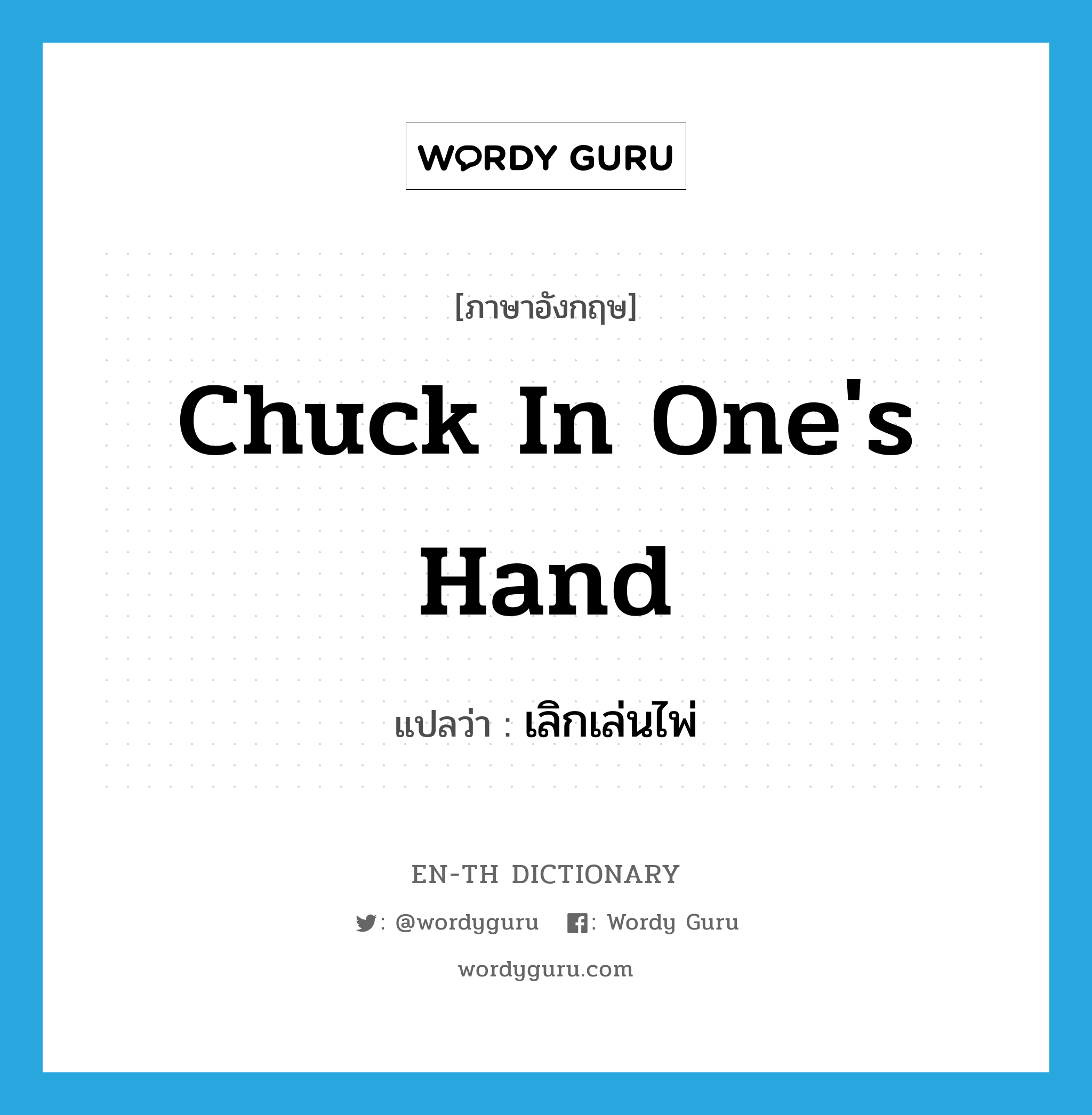 chuck in one&#39;s hand แปลว่า?, คำศัพท์ภาษาอังกฤษ chuck in one&#39;s hand แปลว่า เลิกเล่นไพ่ ประเภท IDM หมวด IDM