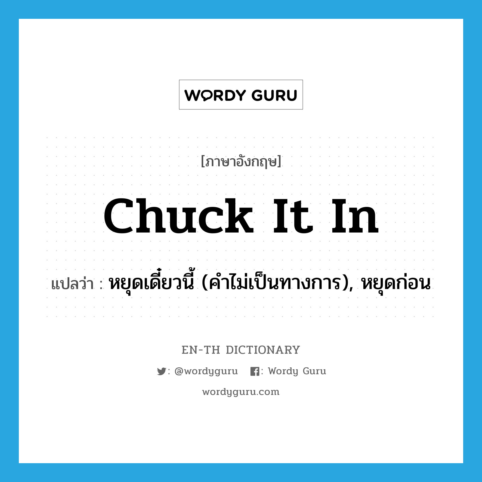 chuck it in แปลว่า?, คำศัพท์ภาษาอังกฤษ chuck it in แปลว่า หยุดเดี๋ยวนี้ (คำไม่เป็นทางการ), หยุดก่อน ประเภท IDM หมวด IDM