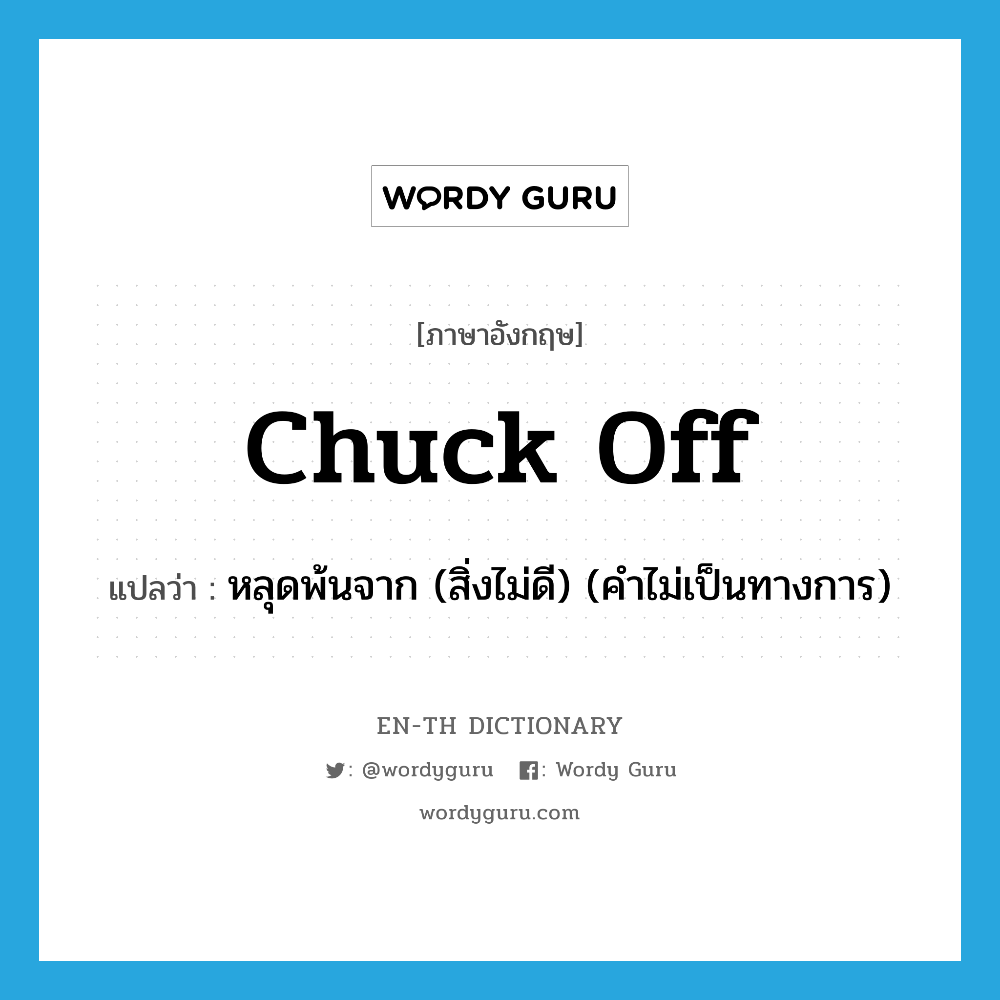 chuck off แปลว่า?, คำศัพท์ภาษาอังกฤษ chuck off แปลว่า หลุดพ้นจาก (สิ่งไม่ดี) (คำไม่เป็นทางการ) ประเภท PHRV หมวด PHRV