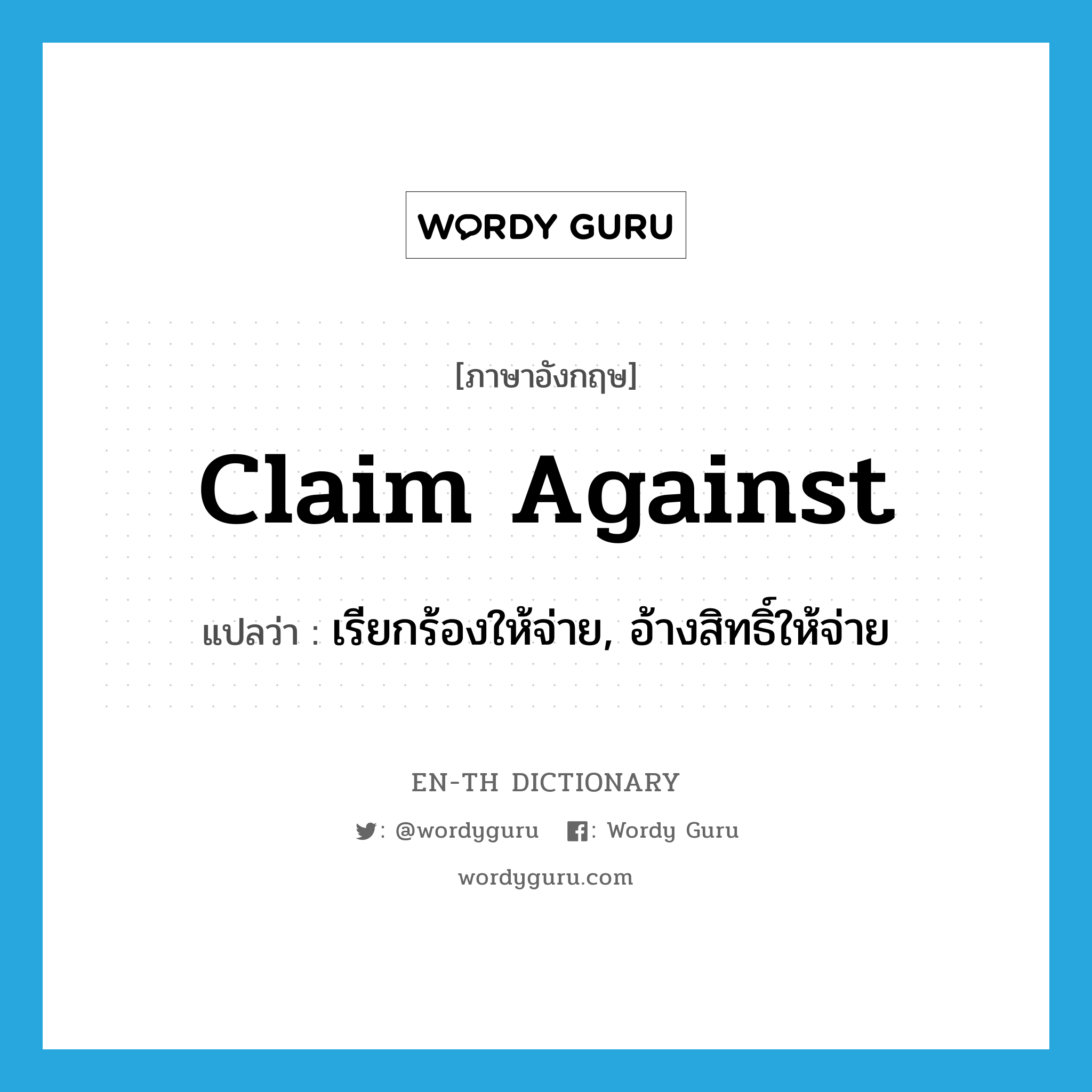 claim against แปลว่า?, คำศัพท์ภาษาอังกฤษ claim against แปลว่า เรียกร้องให้จ่าย, อ้างสิทธิ์ให้จ่าย ประเภท PHRV หมวด PHRV