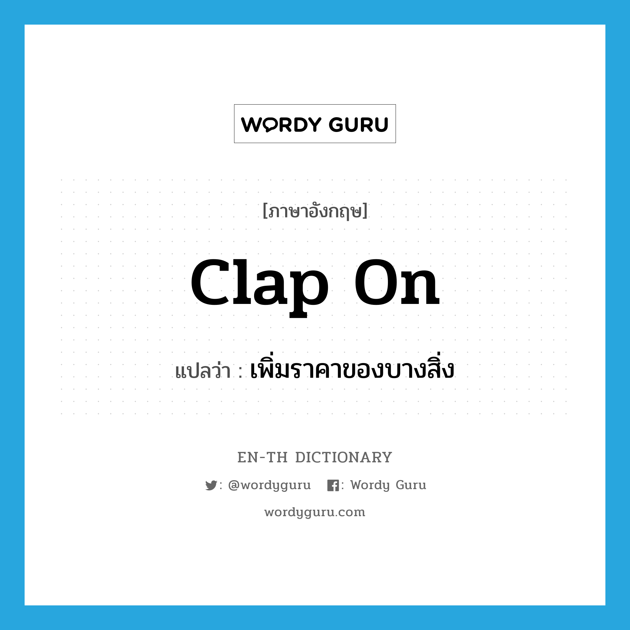 clap on แปลว่า?, คำศัพท์ภาษาอังกฤษ clap on แปลว่า เพิ่มราคาของบางสิ่ง ประเภท PHRV หมวด PHRV