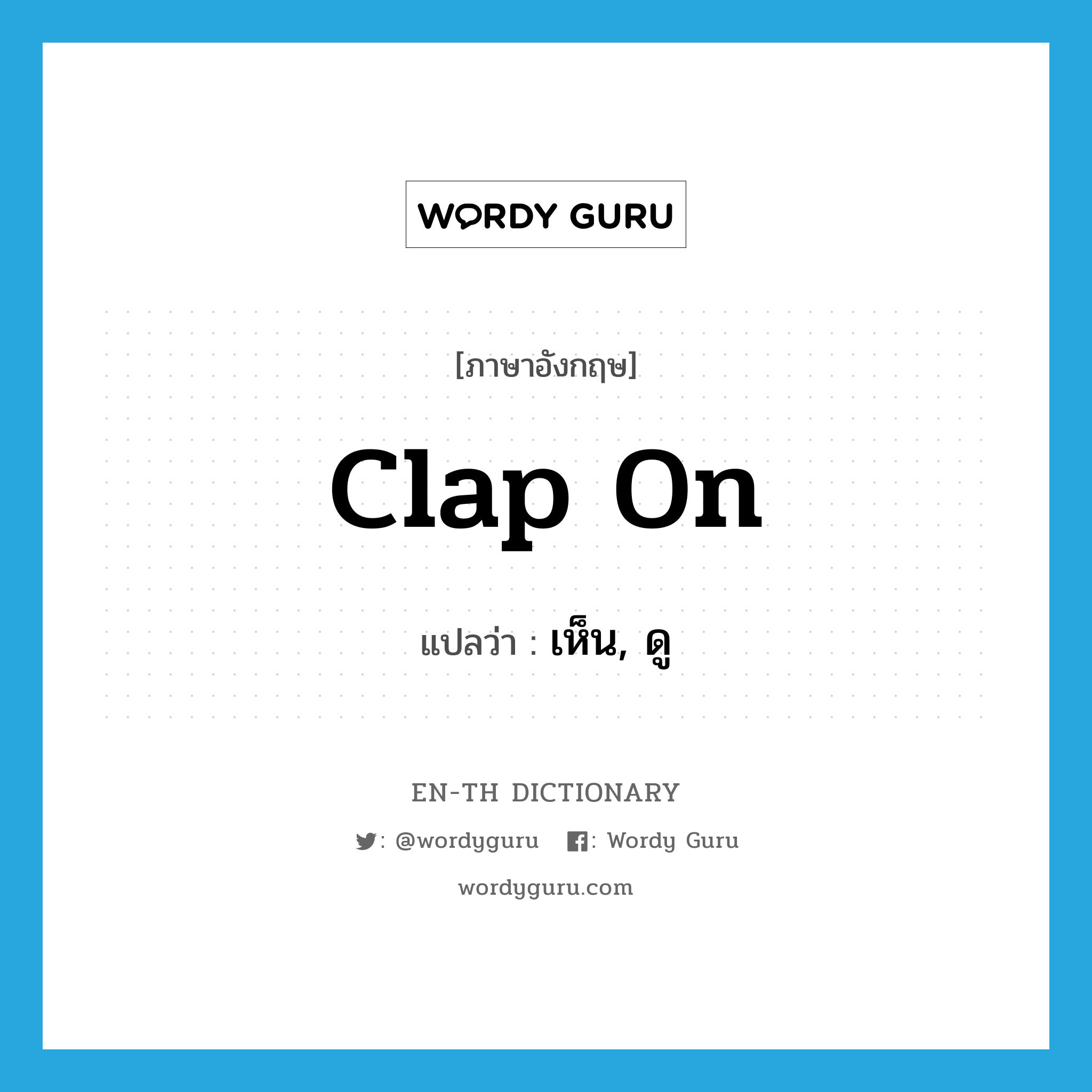 clap on แปลว่า?, คำศัพท์ภาษาอังกฤษ clap on แปลว่า เห็น, ดู ประเภท PHRV หมวด PHRV