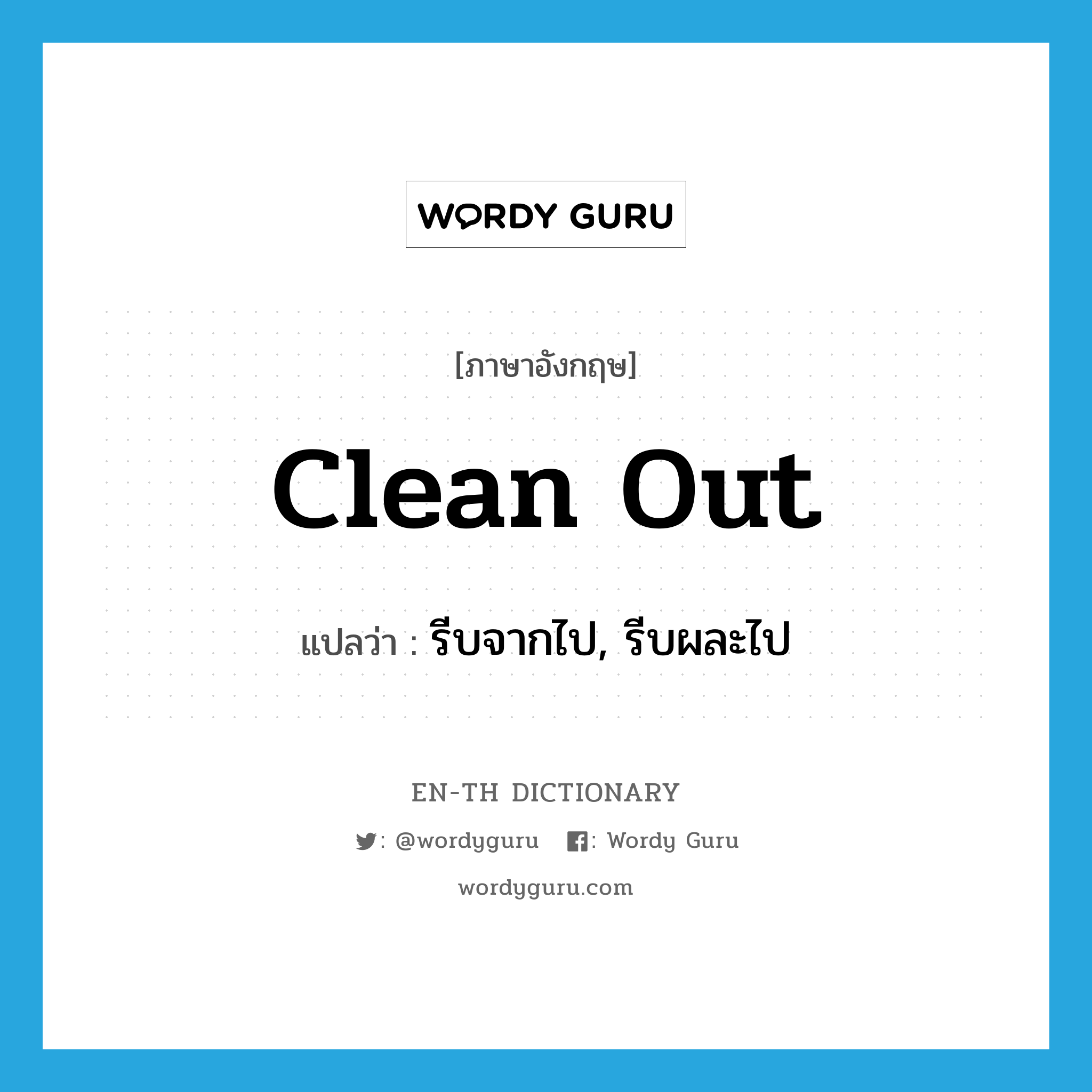 clean out แปลว่า?, คำศัพท์ภาษาอังกฤษ clean out แปลว่า รีบจากไป, รีบผละไป ประเภท PHRV หมวด PHRV