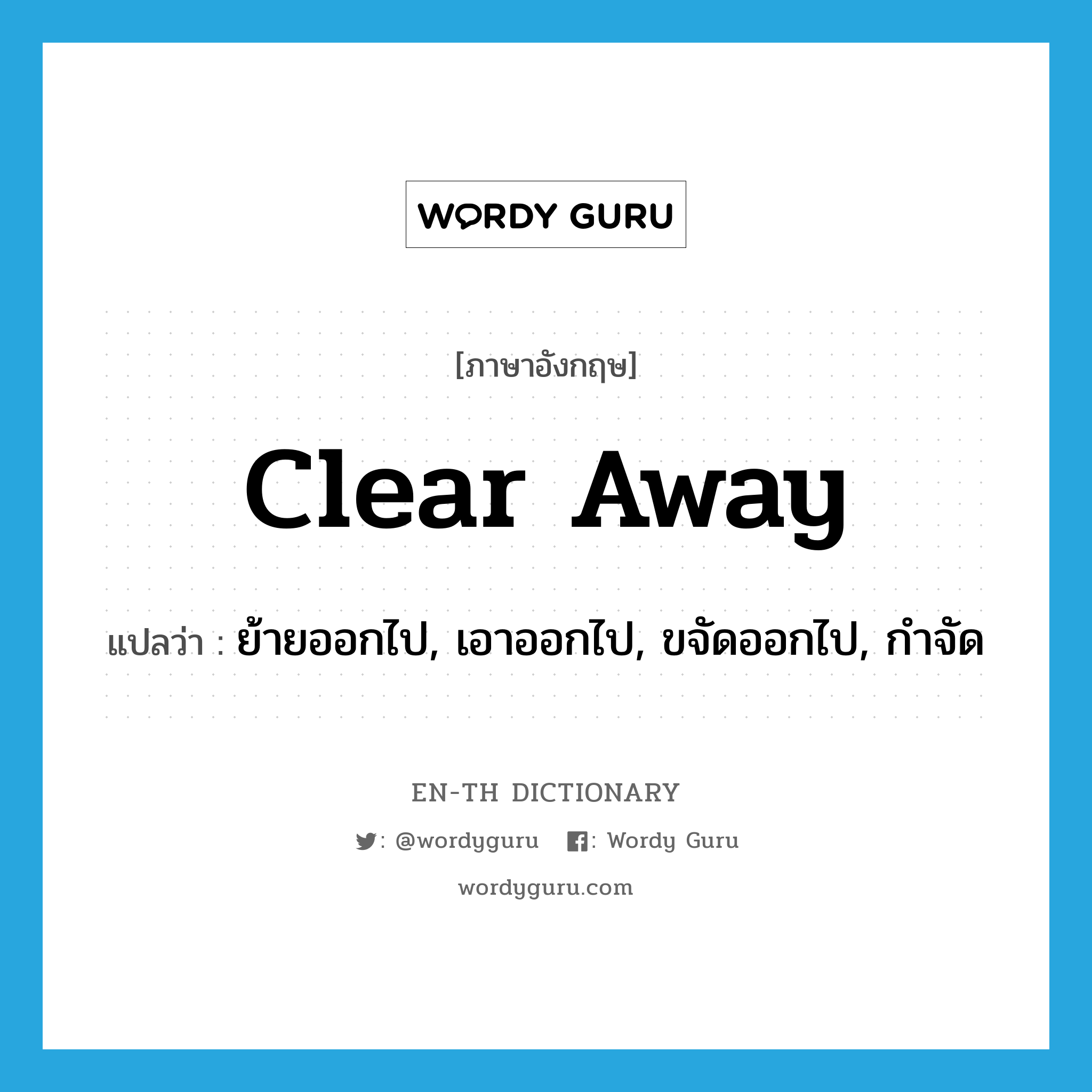 clear away แปลว่า?, คำศัพท์ภาษาอังกฤษ clear away แปลว่า ย้ายออกไป, เอาออกไป, ขจัดออกไป, กำจัด ประเภท PHRV หมวด PHRV