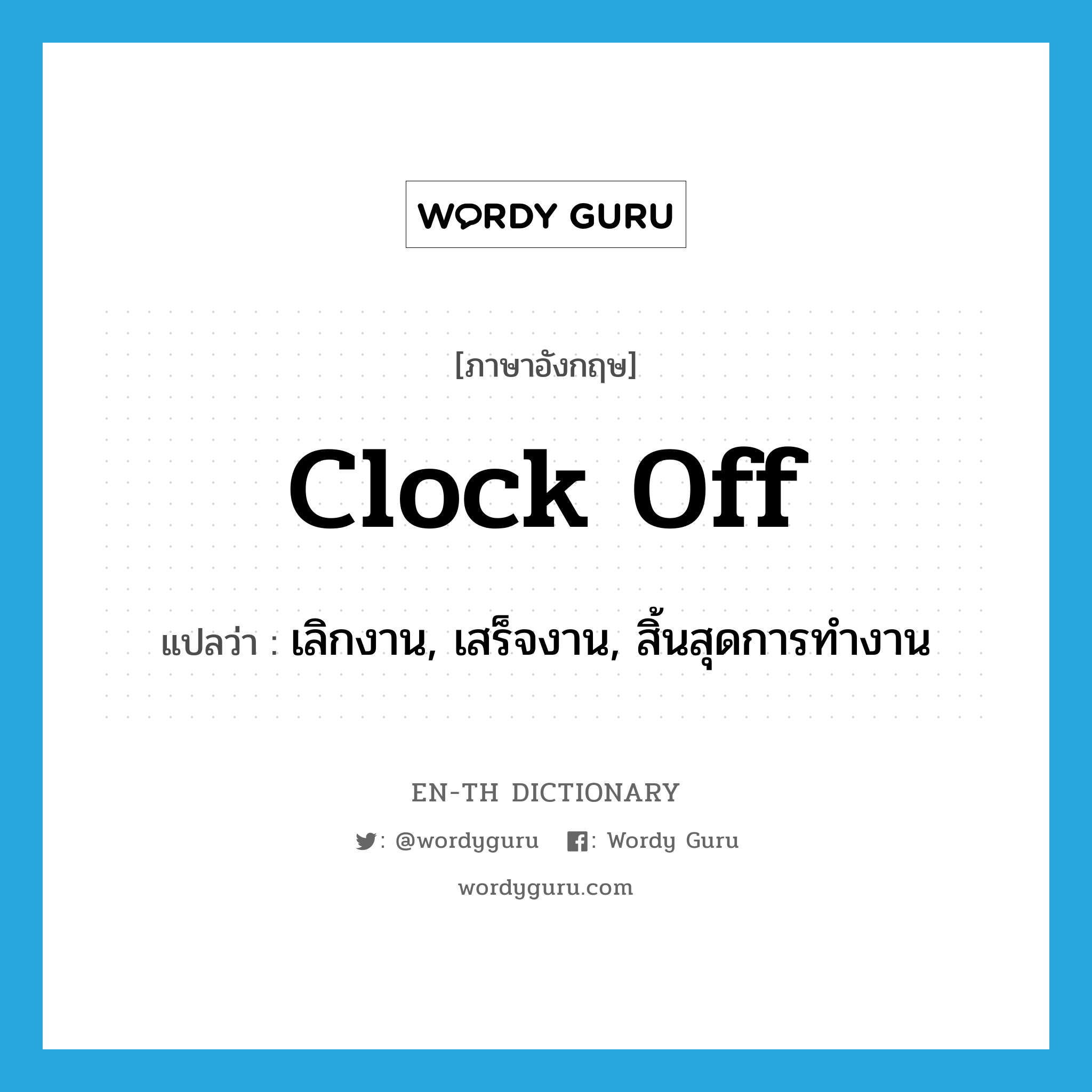 clock off แปลว่า?, คำศัพท์ภาษาอังกฤษ clock off แปลว่า เลิกงาน, เสร็จงาน, สิ้นสุดการทำงาน ประเภท PHRV หมวด PHRV