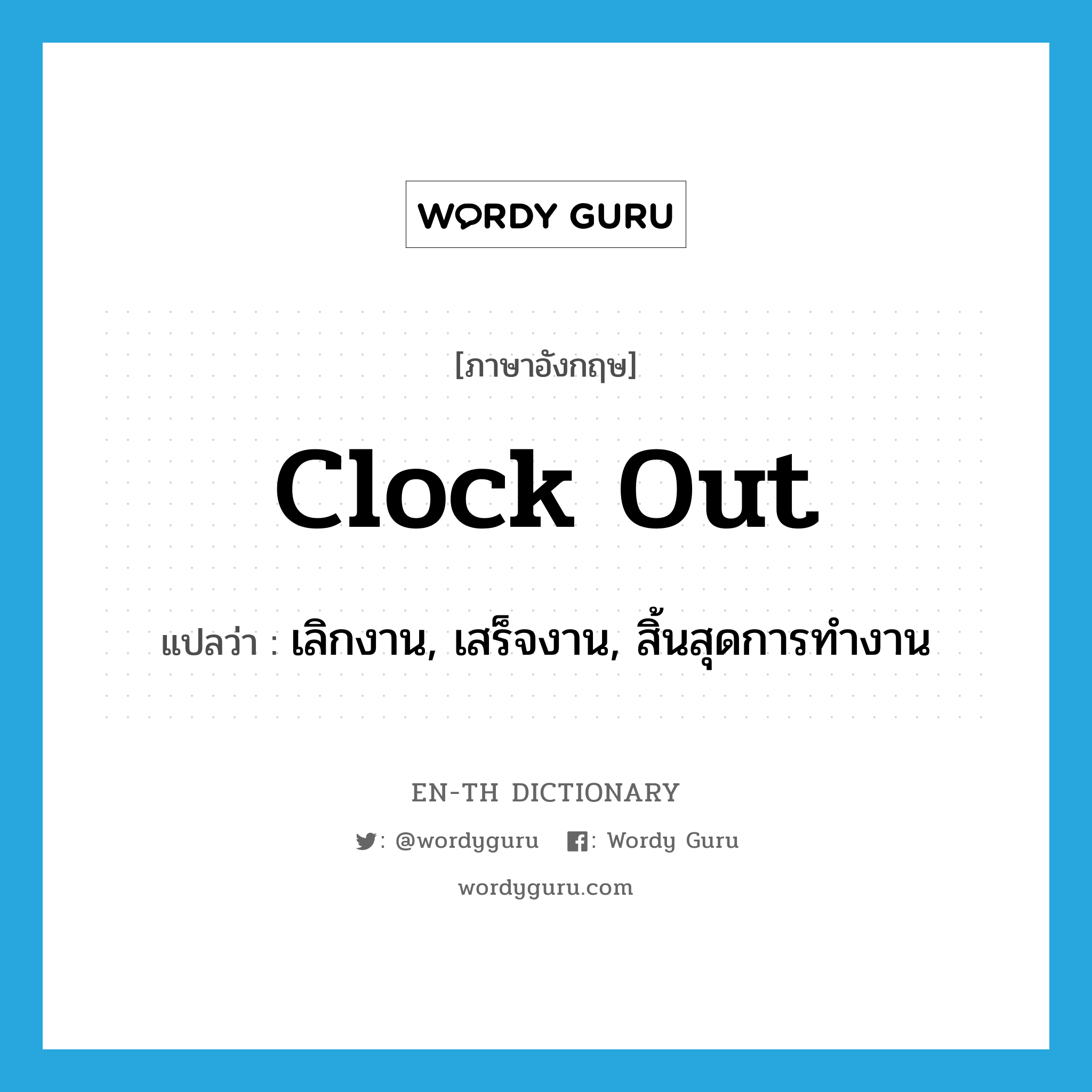 clock out แปลว่า?, คำศัพท์ภาษาอังกฤษ clock out แปลว่า เลิกงาน, เสร็จงาน, สิ้นสุดการทำงาน ประเภท PHRV หมวด PHRV