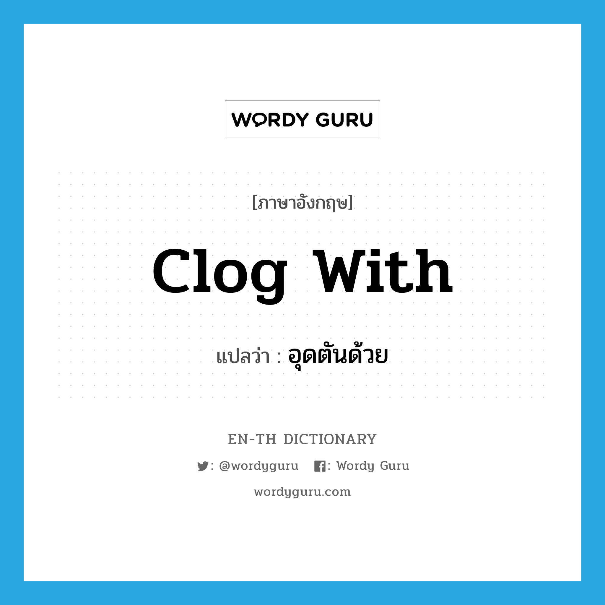 clog with แปลว่า?, คำศัพท์ภาษาอังกฤษ clog with แปลว่า อุดตันด้วย ประเภท PHRV หมวด PHRV