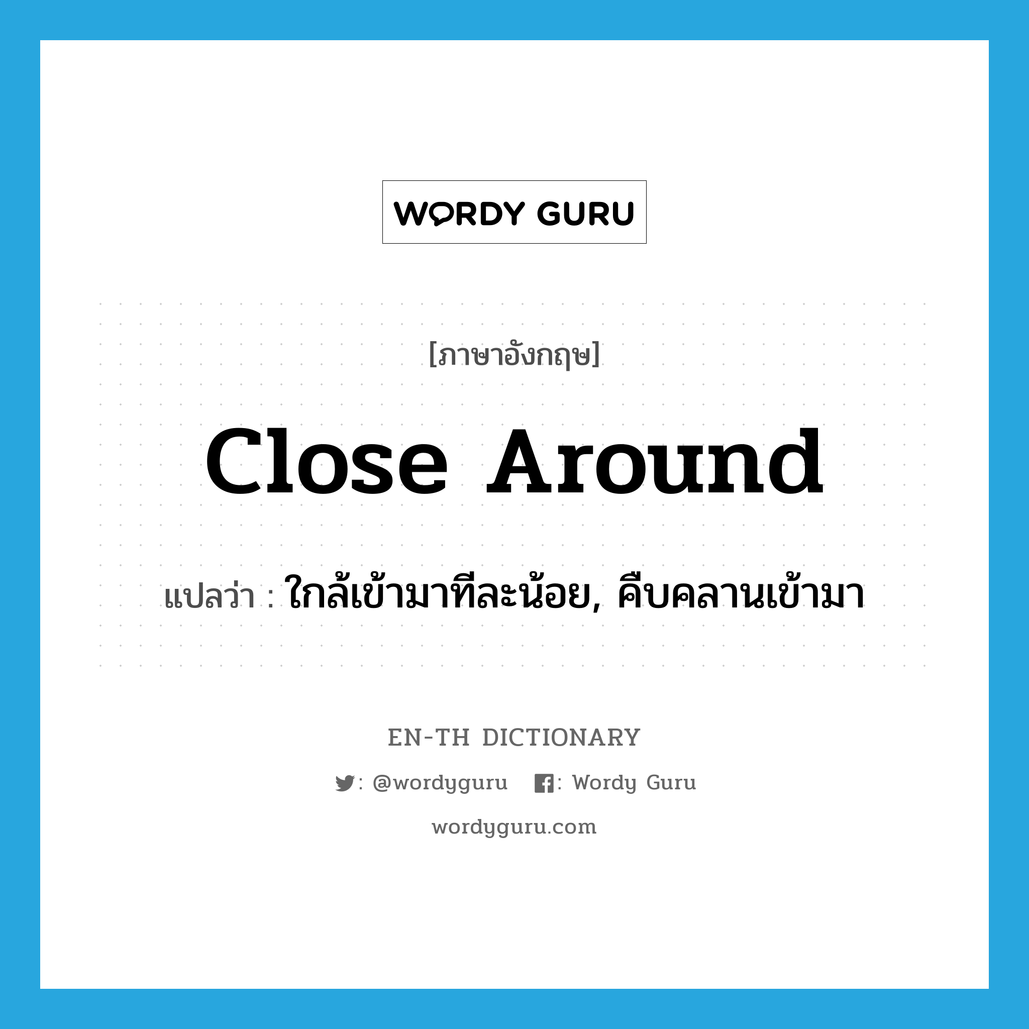 close around แปลว่า?, คำศัพท์ภาษาอังกฤษ close around แปลว่า ใกล้เข้ามาทีละน้อย, คืบคลานเข้ามา ประเภท PHRV หมวด PHRV