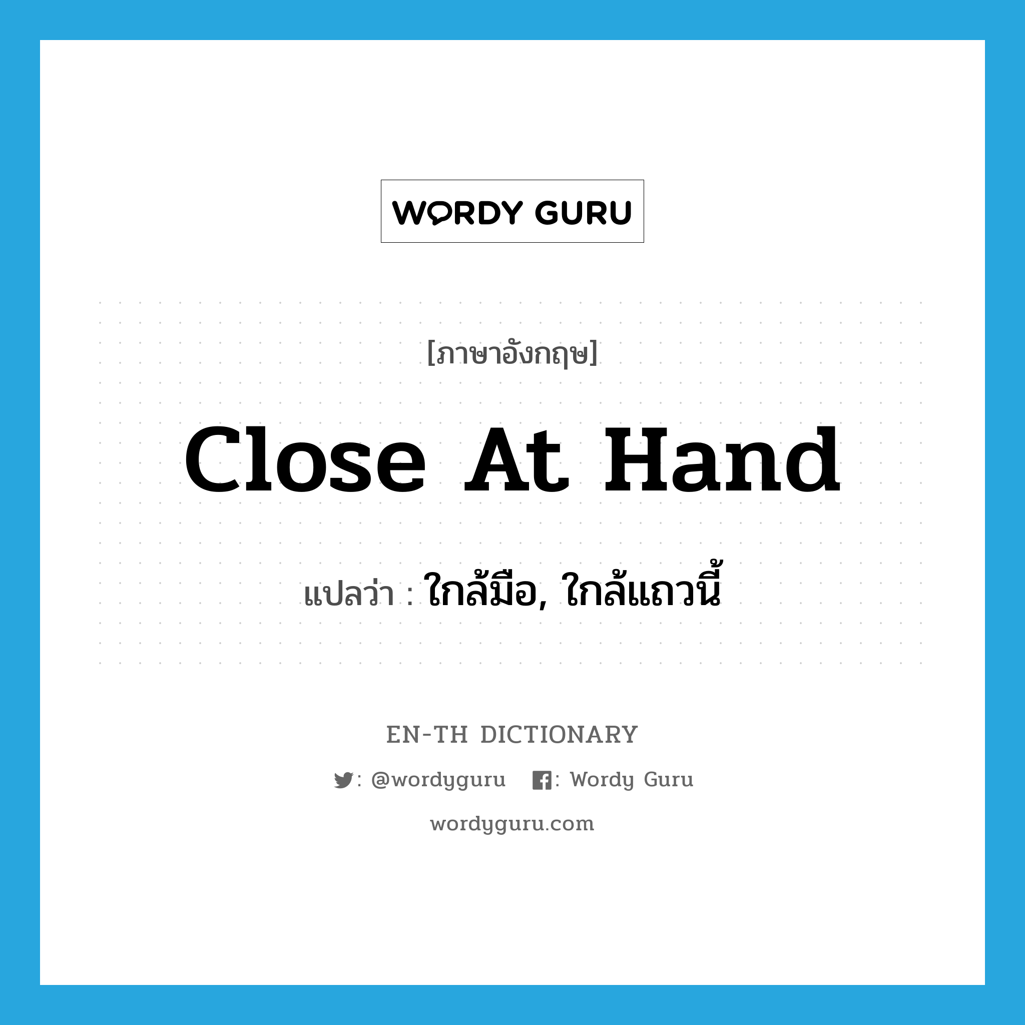 close at hand แปลว่า?, คำศัพท์ภาษาอังกฤษ close at hand แปลว่า ใกล้มือ, ใกล้แถวนี้ ประเภท IDM หมวด IDM