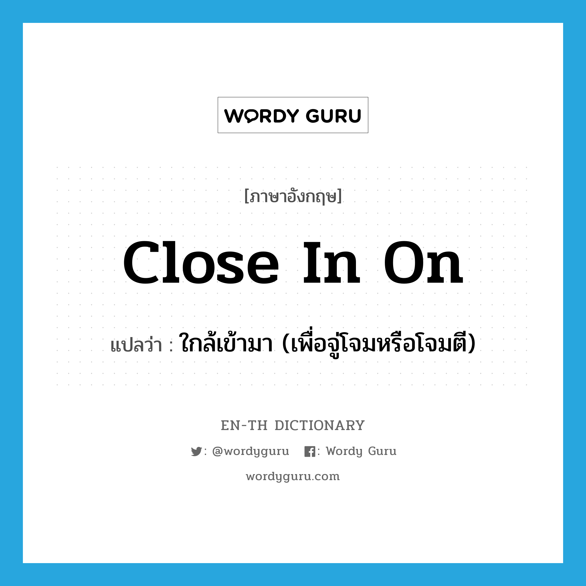 close in on แปลว่า?, คำศัพท์ภาษาอังกฤษ close in on แปลว่า ใกล้เข้ามา (เพื่อจู่โจมหรือโจมตี) ประเภท PHRV หมวด PHRV