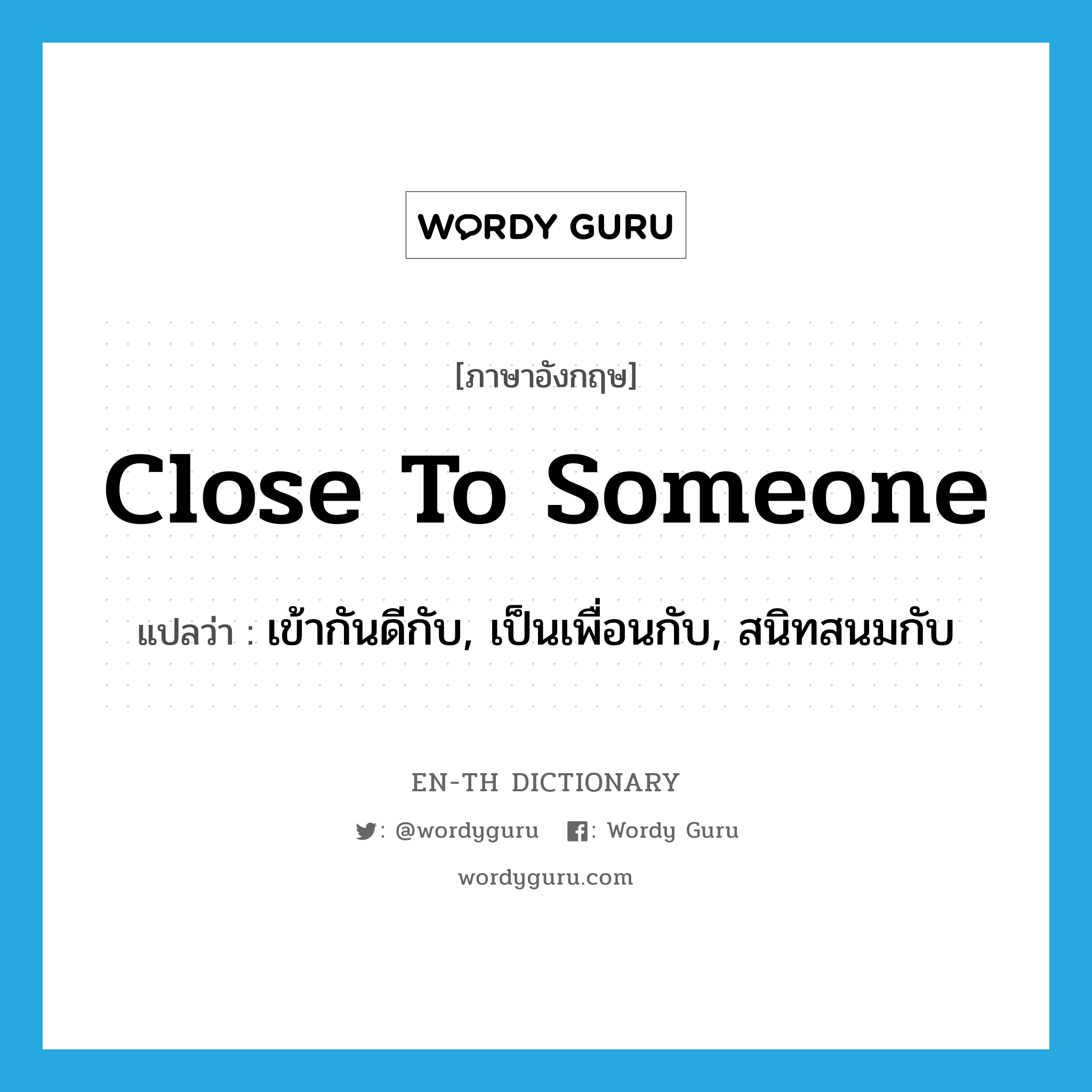 close to someone แปลว่า?, คำศัพท์ภาษาอังกฤษ close to someone แปลว่า เข้ากันดีกับ, เป็นเพื่อนกับ, สนิทสนมกับ ประเภท IDM หมวด IDM