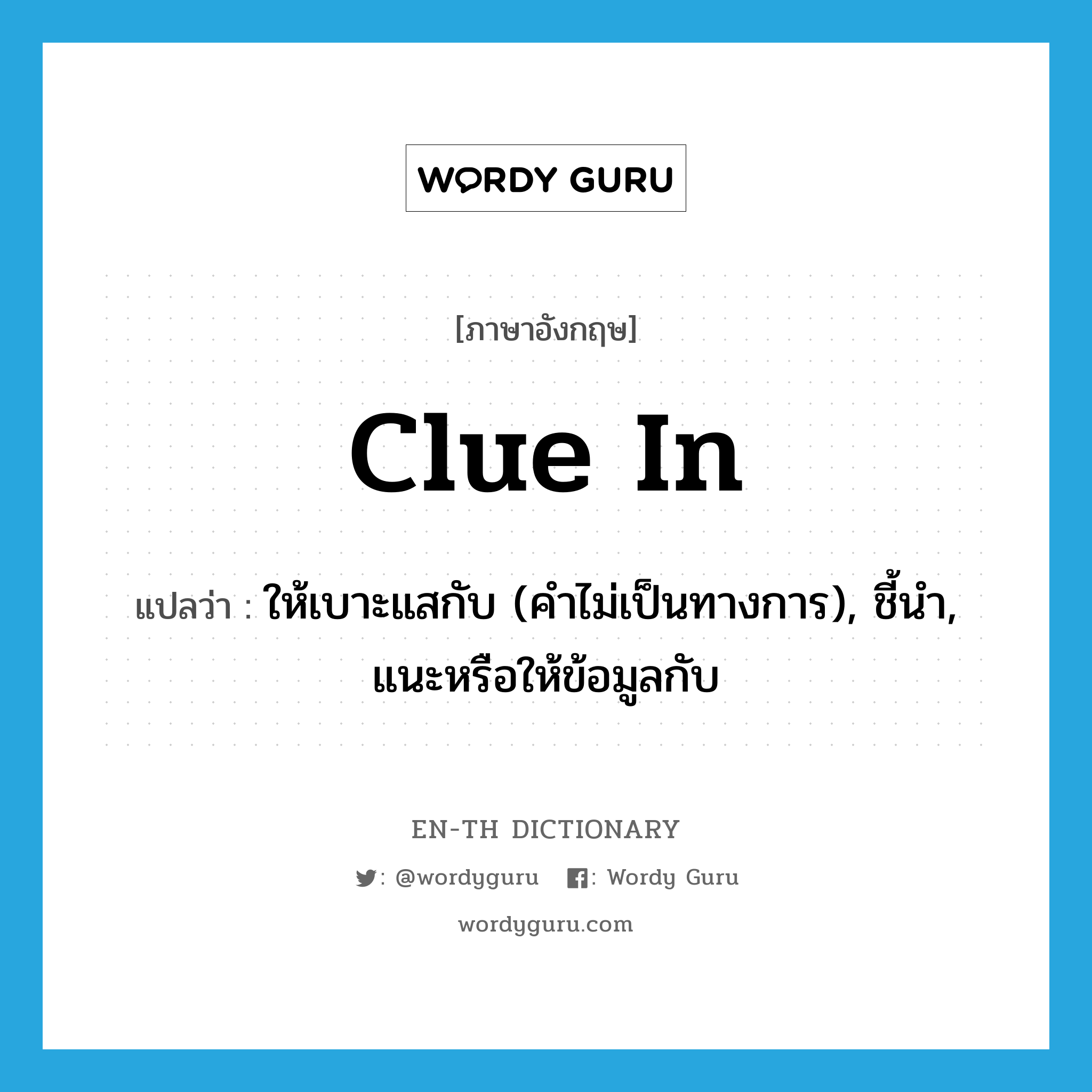 clue in แปลว่า?, คำศัพท์ภาษาอังกฤษ clue in แปลว่า ให้เบาะแสกับ (คำไม่เป็นทางการ), ชี้นำ, แนะหรือให้ข้อมูลกับ ประเภท PHRV หมวด PHRV