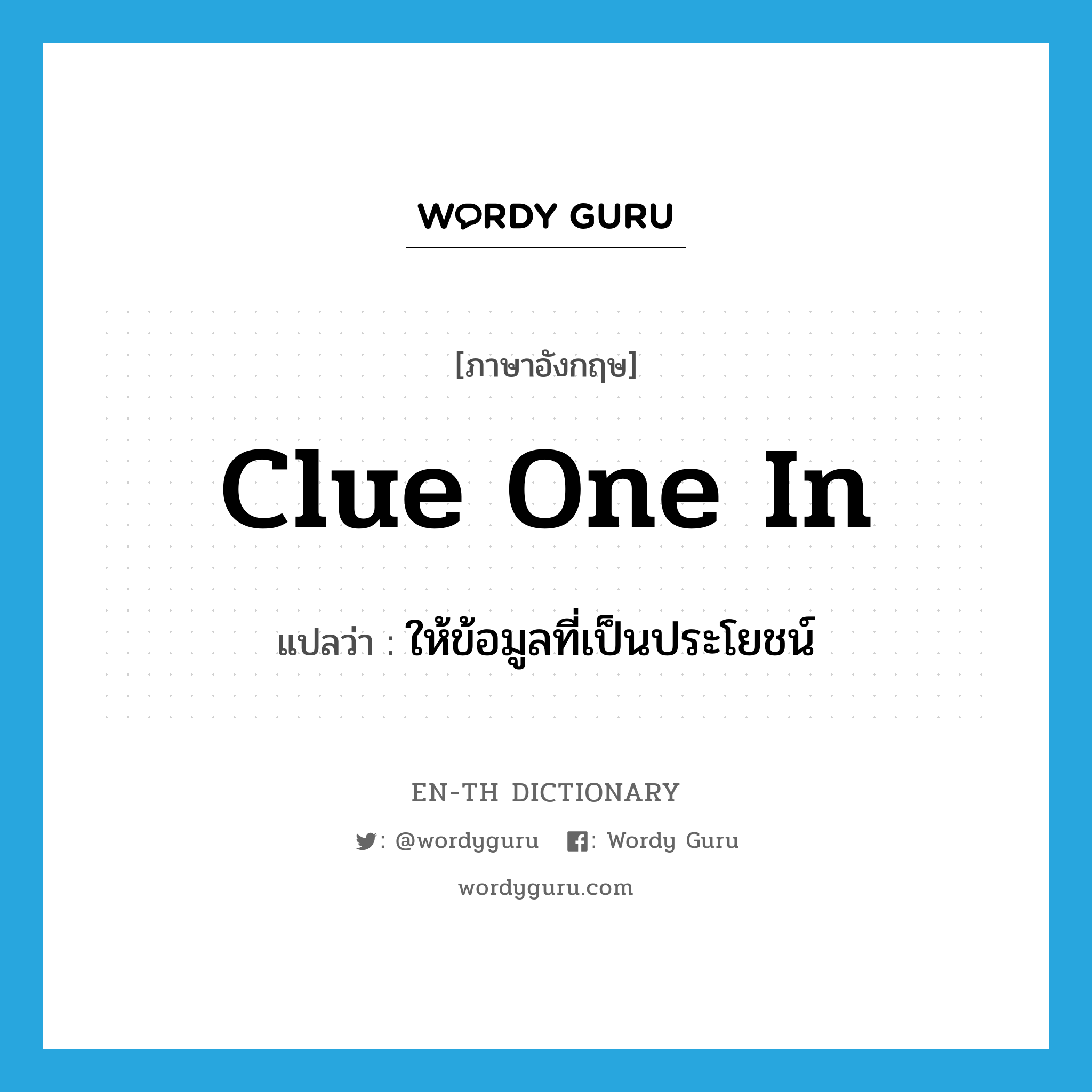 clue one in แปลว่า?, คำศัพท์ภาษาอังกฤษ clue one in แปลว่า ให้ข้อมูลที่เป็นประโยชน์ ประเภท IDM หมวด IDM