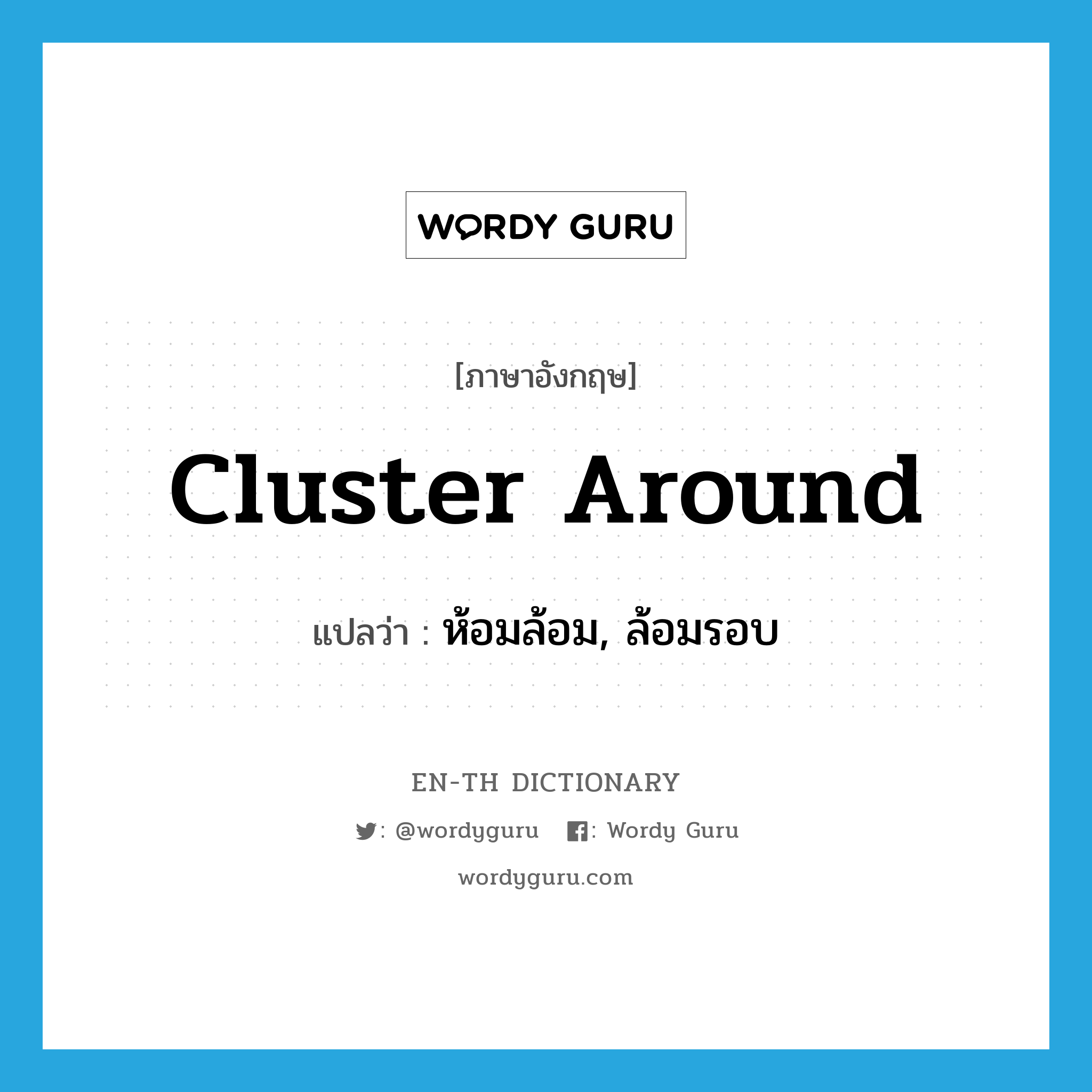 cluster around แปลว่า?, คำศัพท์ภาษาอังกฤษ cluster around แปลว่า ห้อมล้อม, ล้อมรอบ ประเภท PHRV หมวด PHRV