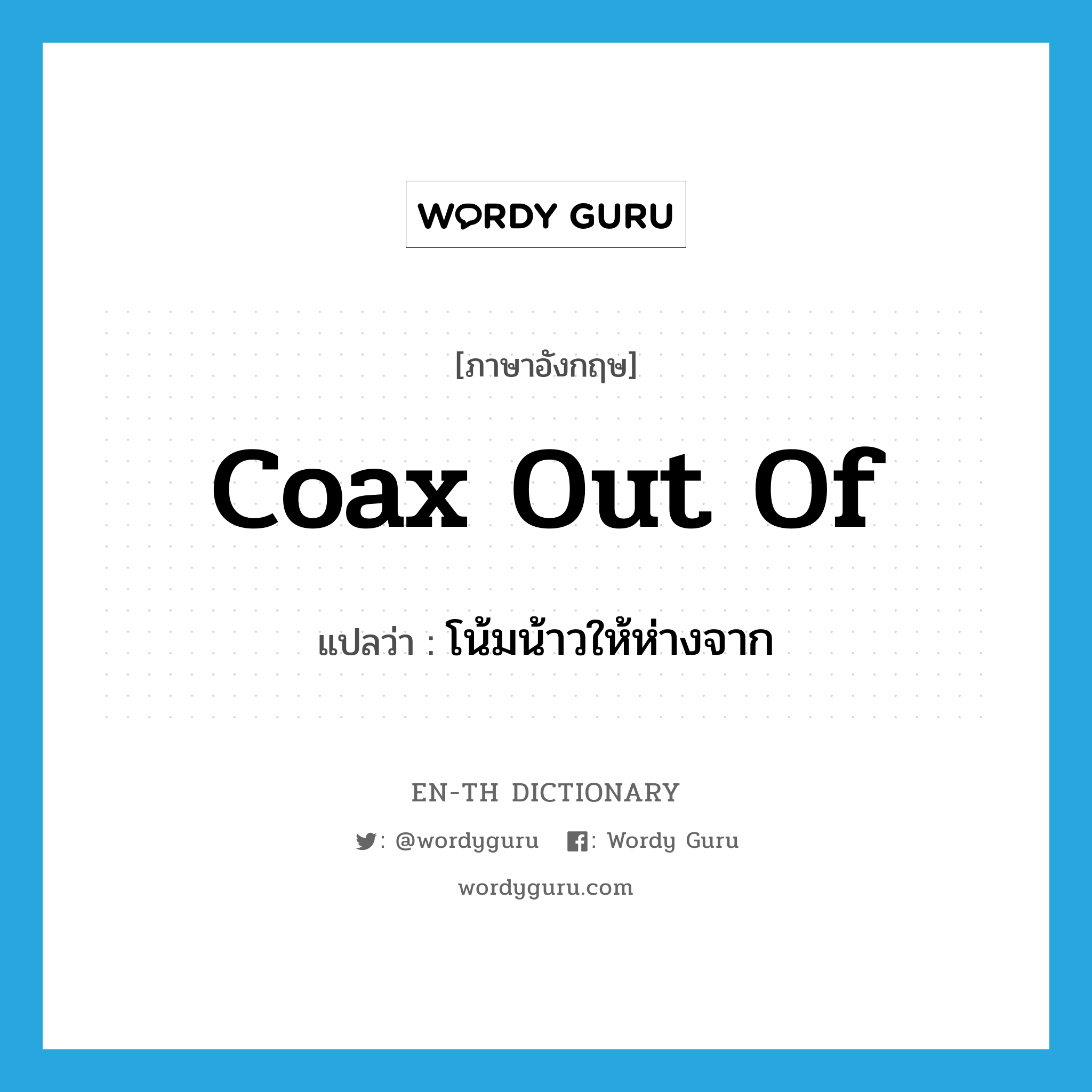 coax out of แปลว่า?, คำศัพท์ภาษาอังกฤษ coax out of แปลว่า โน้มน้าวให้ห่างจาก ประเภท PHRV หมวด PHRV