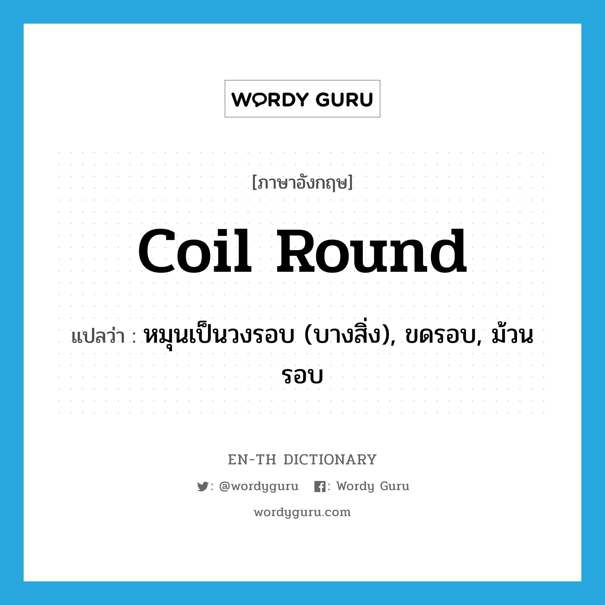 coil round แปลว่า?, คำศัพท์ภาษาอังกฤษ coil round แปลว่า หมุนเป็นวงรอบ (บางสิ่ง), ขดรอบ, ม้วนรอบ ประเภท PHRV หมวด PHRV