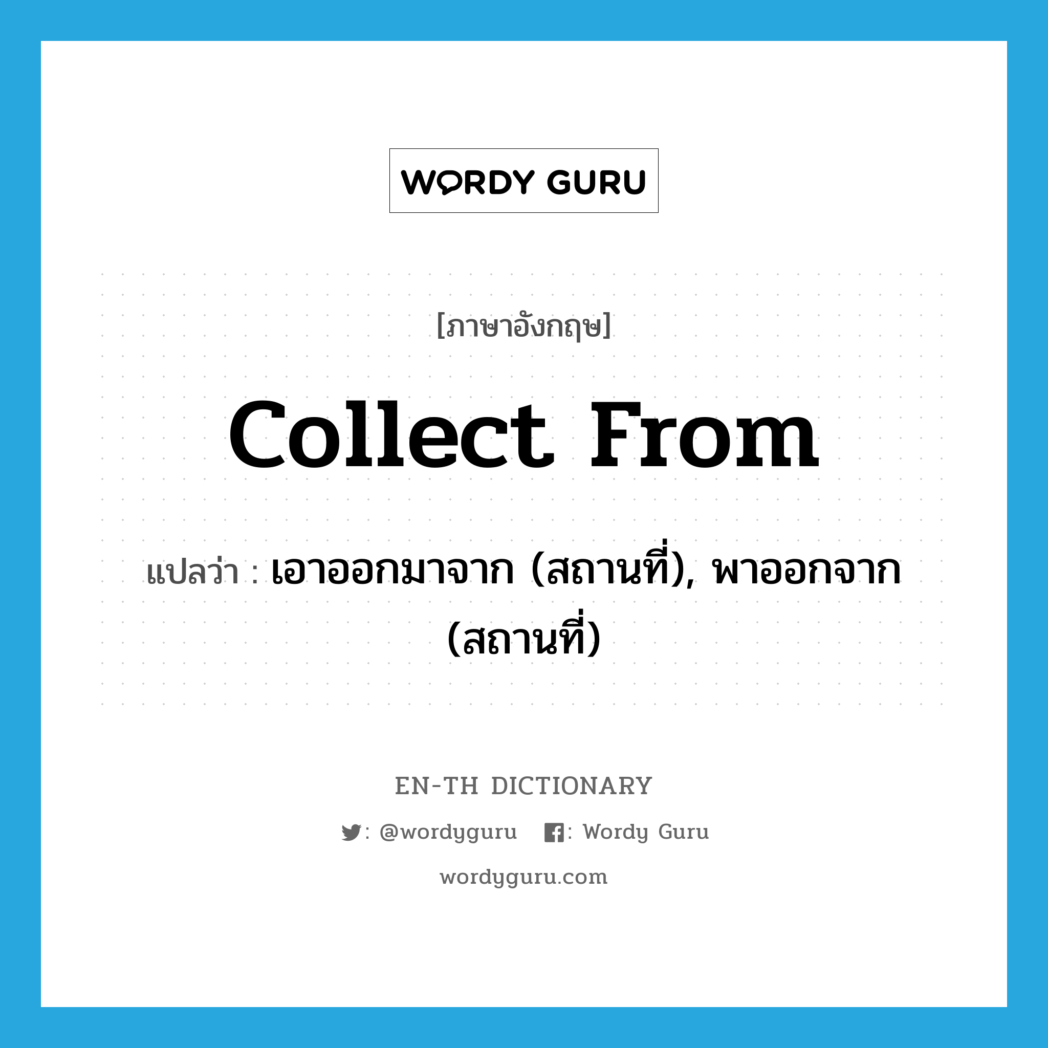 collect from แปลว่า?, คำศัพท์ภาษาอังกฤษ collect from แปลว่า เอาออกมาจาก (สถานที่), พาออกจาก (สถานที่) ประเภท PHRV หมวด PHRV