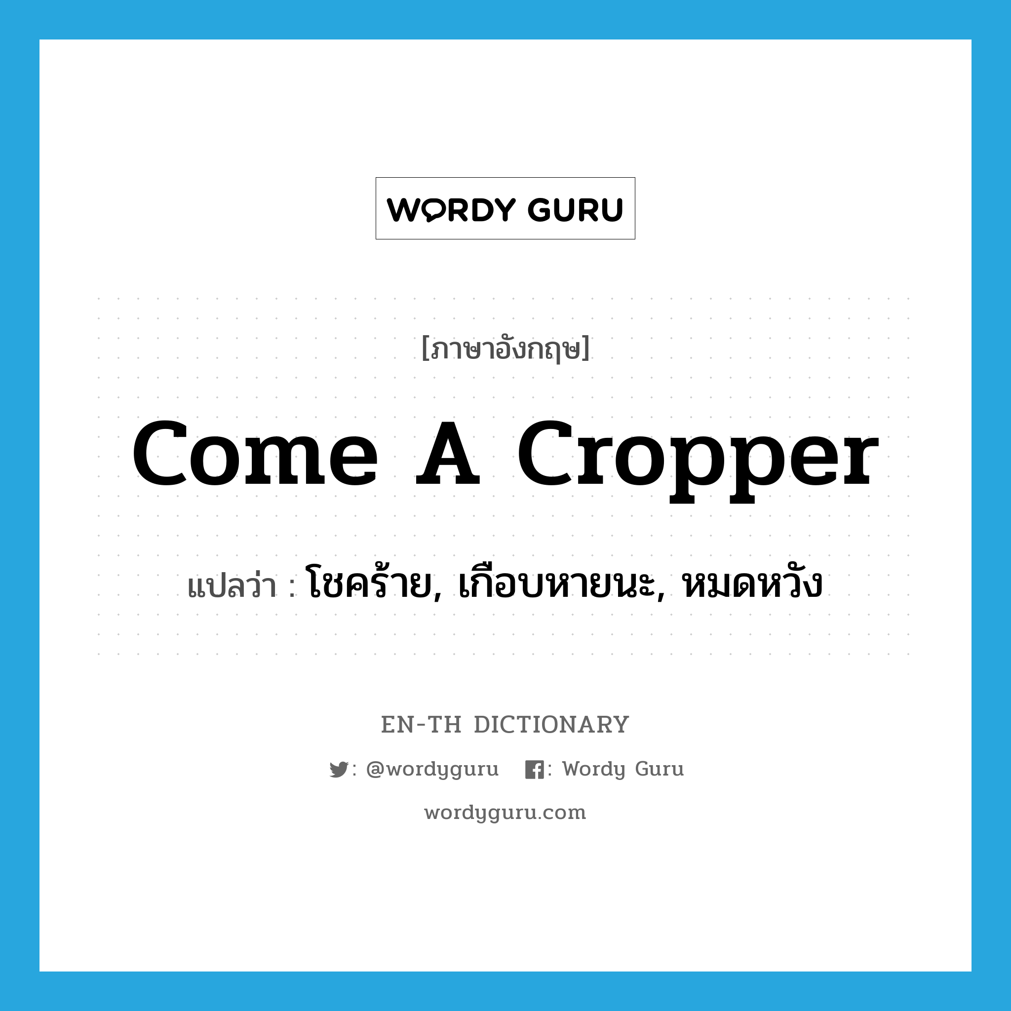 come a cropper แปลว่า?, คำศัพท์ภาษาอังกฤษ come a cropper แปลว่า โชคร้าย, เกือบหายนะ, หมดหวัง ประเภท IDM หมวด IDM