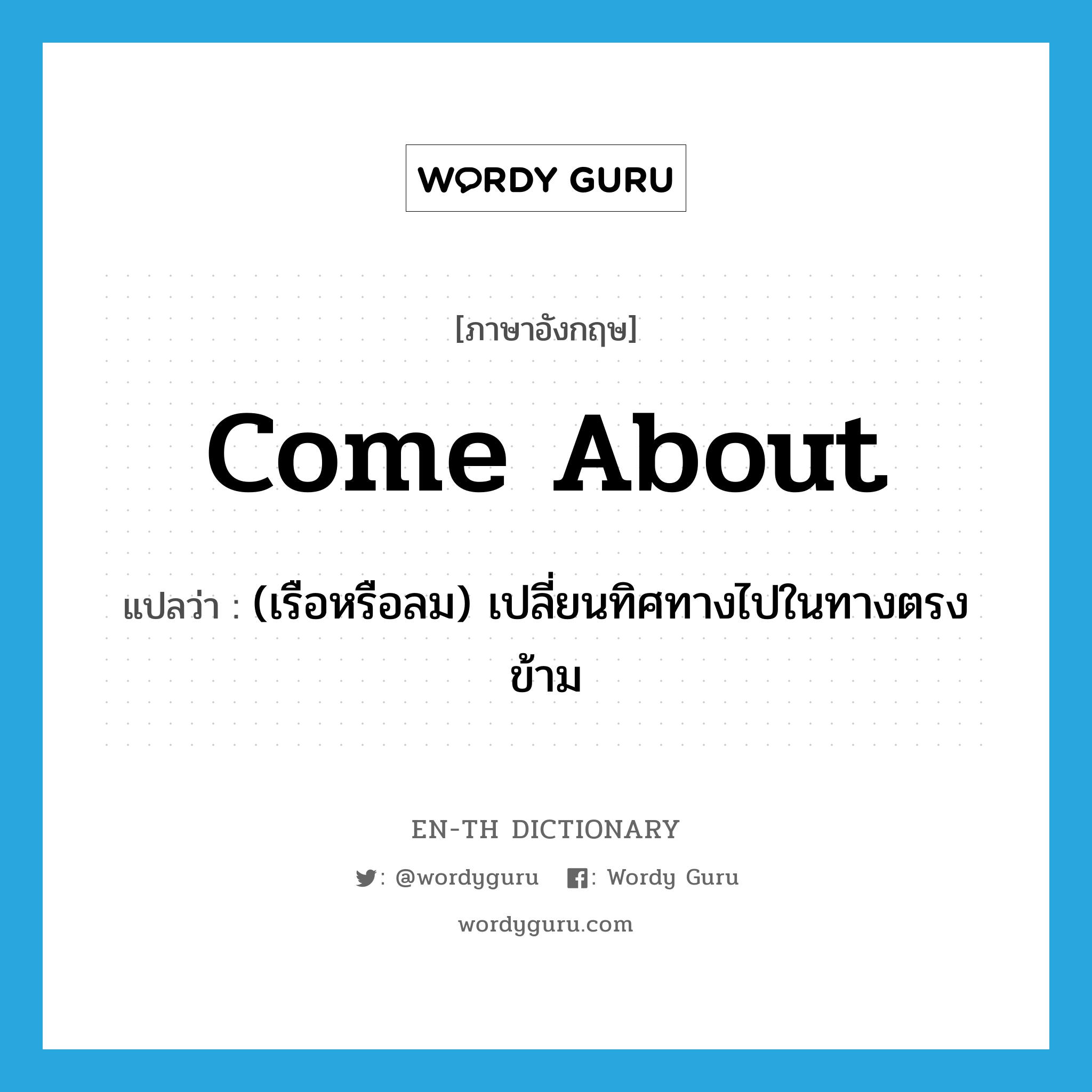 come about แปลว่า?, คำศัพท์ภาษาอังกฤษ come about แปลว่า (เรือหรือลม) เปลี่ยนทิศทางไปในทางตรงข้าม ประเภท PHRV หมวด PHRV