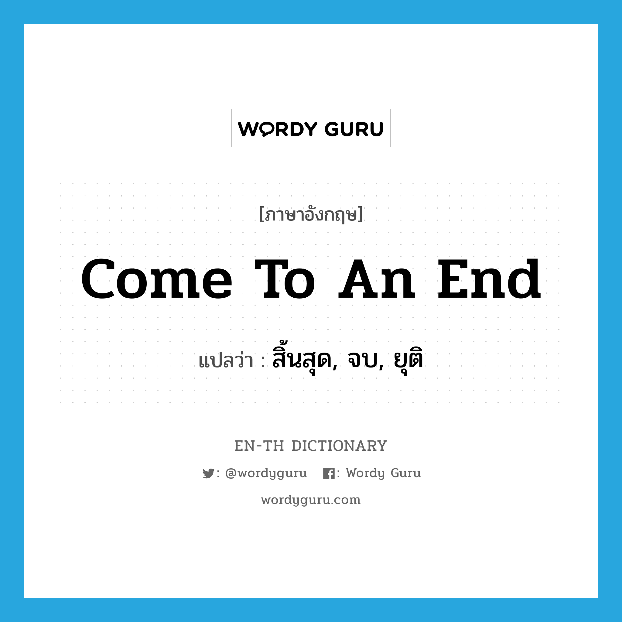 come to an end แปลว่า?, คำศัพท์ภาษาอังกฤษ come to an end แปลว่า สิ้นสุด, จบ, ยุติ ประเภท IDM หมวด IDM