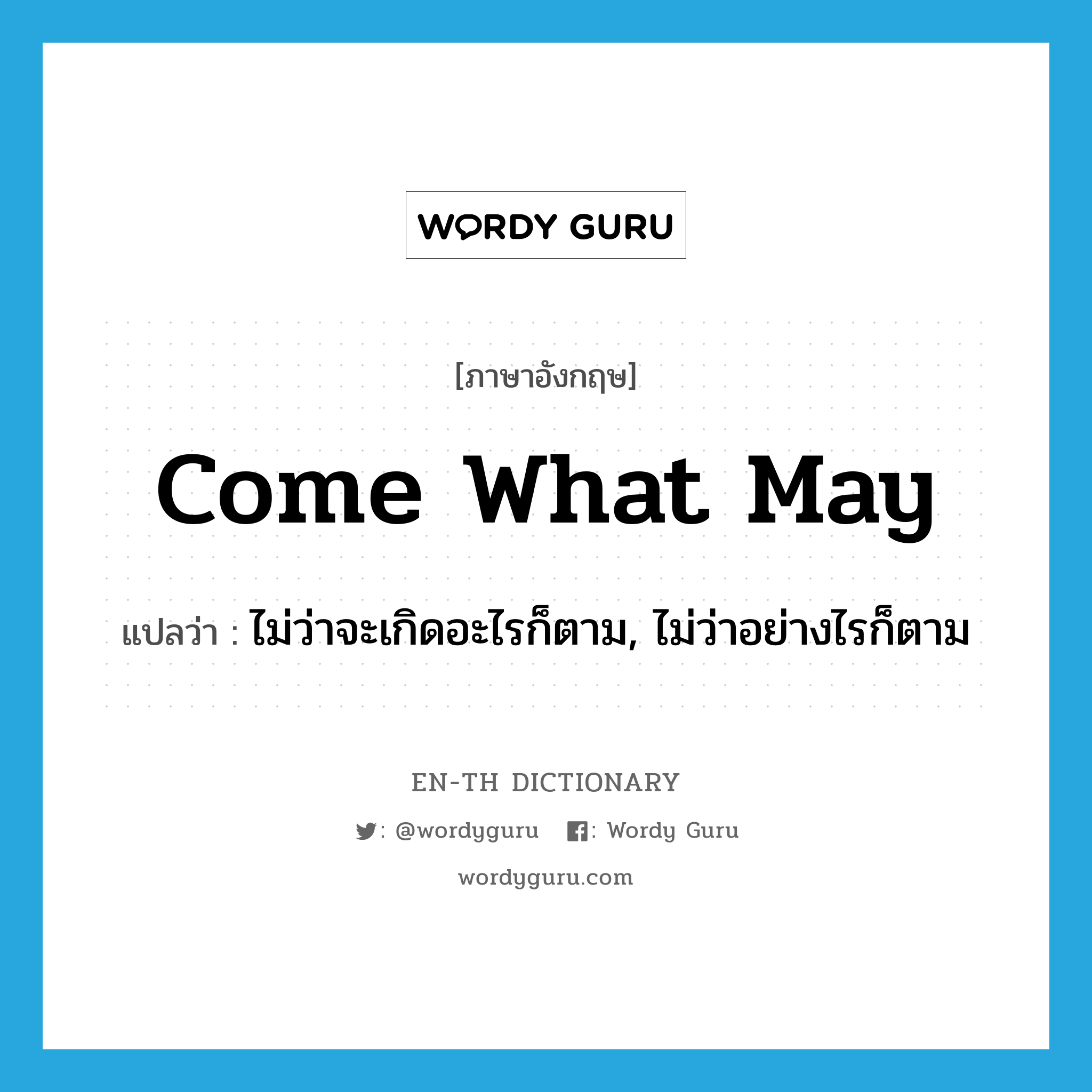 come what may แปลว่า?, คำศัพท์ภาษาอังกฤษ come what may แปลว่า ไม่ว่าจะเกิดอะไรก็ตาม, ไม่ว่าอย่างไรก็ตาม ประเภท IDM หมวด IDM