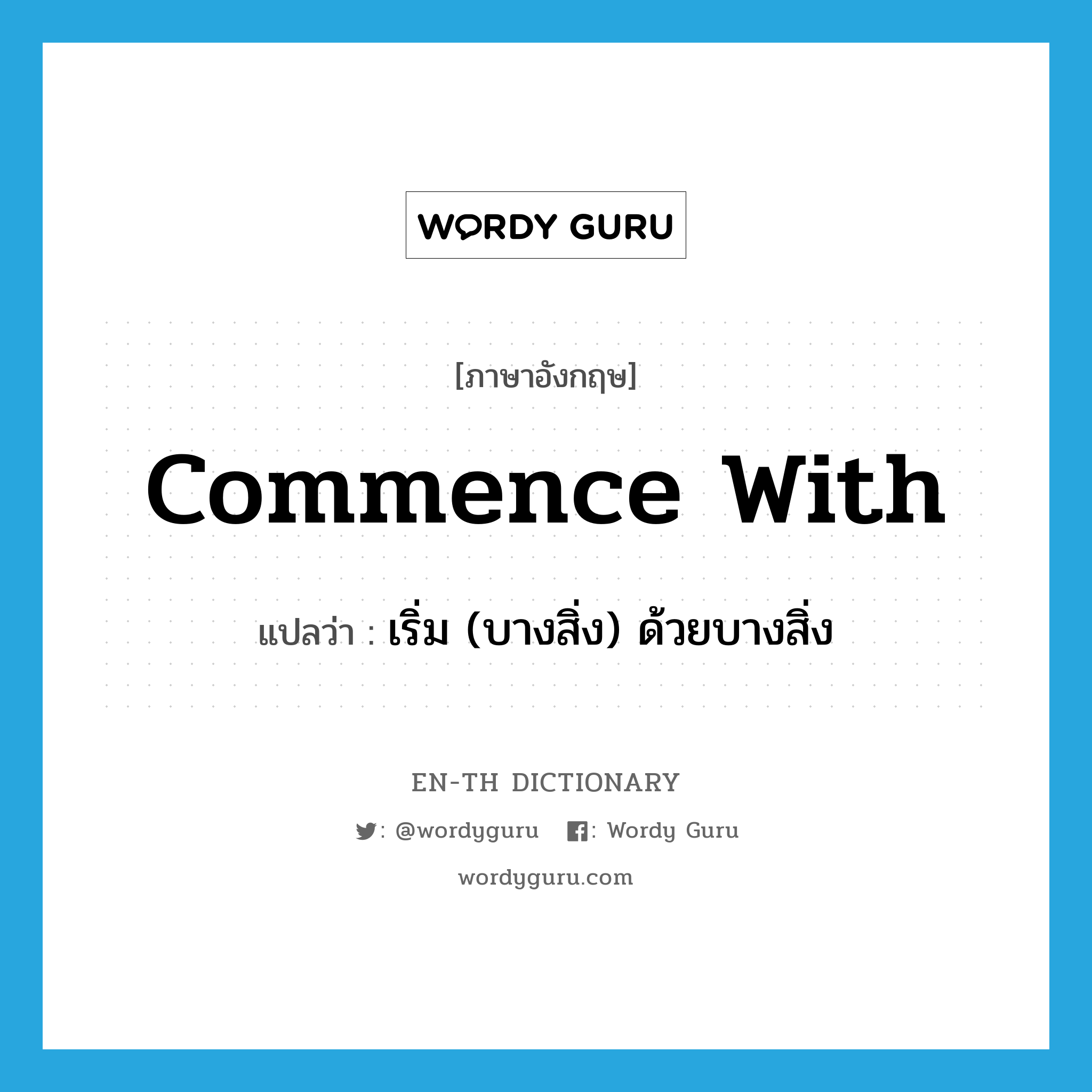 commence with แปลว่า?, คำศัพท์ภาษาอังกฤษ commence with แปลว่า เริ่ม (บางสิ่ง) ด้วยบางสิ่ง ประเภท PHRV หมวด PHRV