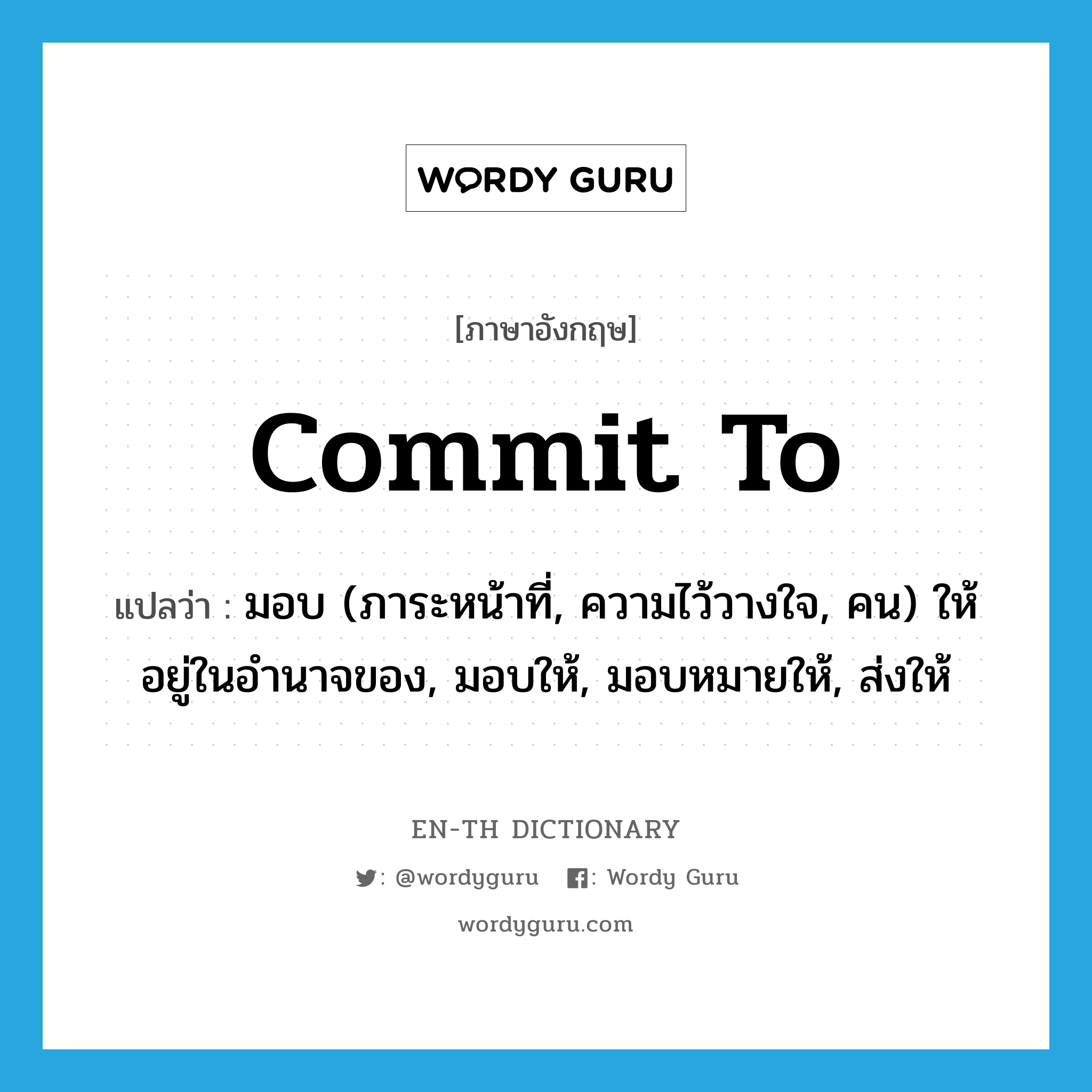 commit to แปลว่า?, คำศัพท์ภาษาอังกฤษ commit to แปลว่า มอบ (ภาระหน้าที่, ความไว้วางใจ, คน) ให้อยู่ในอำนาจของ, มอบให้, มอบหมายให้, ส่งให้ ประเภท PHRV หมวด PHRV