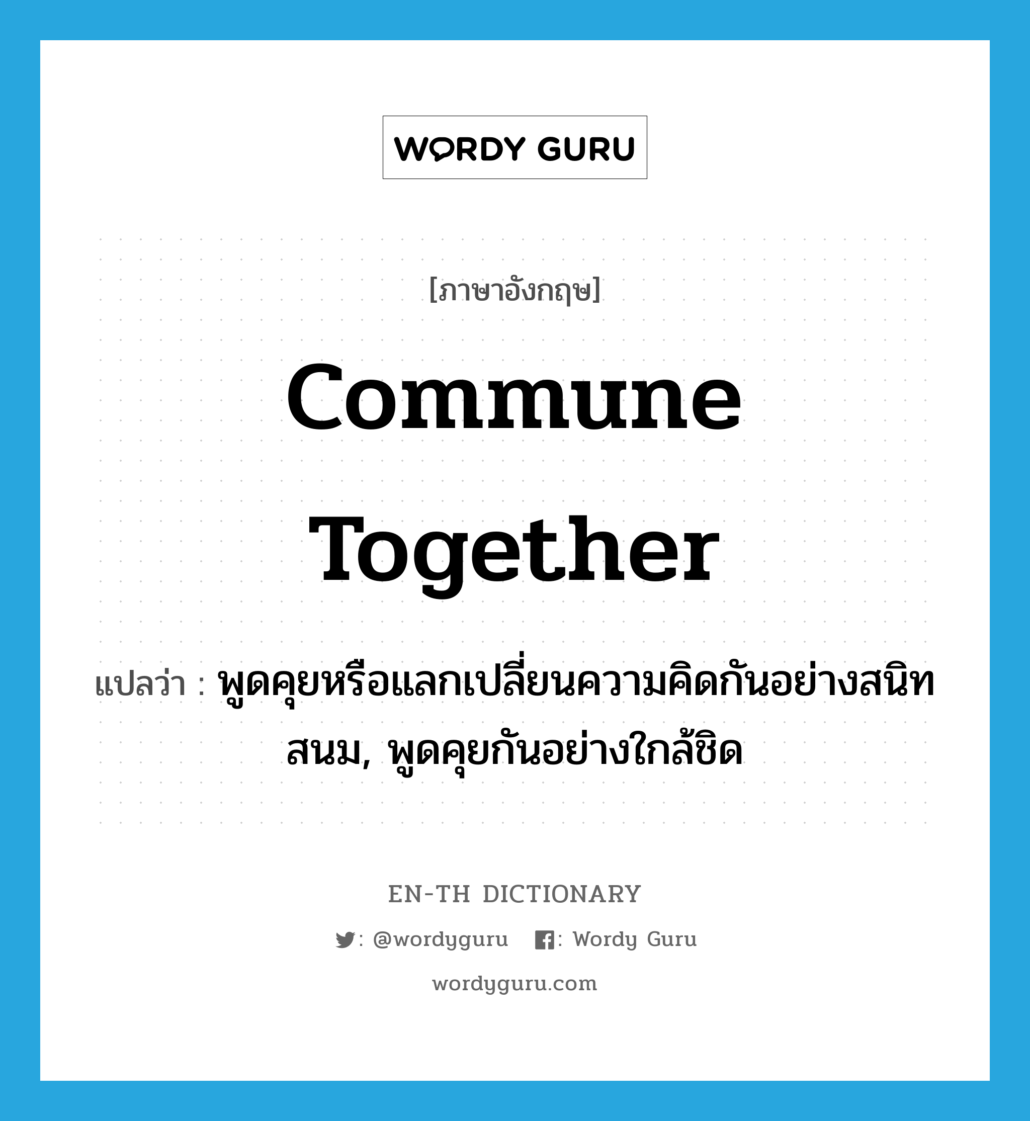 commune together แปลว่า?, คำศัพท์ภาษาอังกฤษ commune together แปลว่า พูดคุยหรือแลกเปลี่ยนความคิดกันอย่างสนิทสนม, พูดคุยกันอย่างใกล้ชิด ประเภท PHRV หมวด PHRV