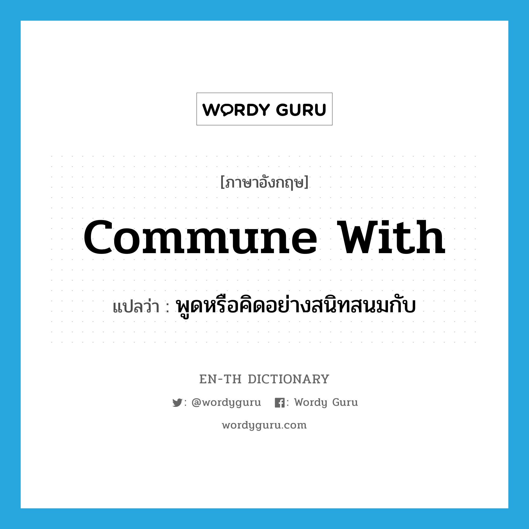 commune with แปลว่า?, คำศัพท์ภาษาอังกฤษ commune with แปลว่า พูดหรือคิดอย่างสนิทสนมกับ ประเภท PHRV หมวด PHRV