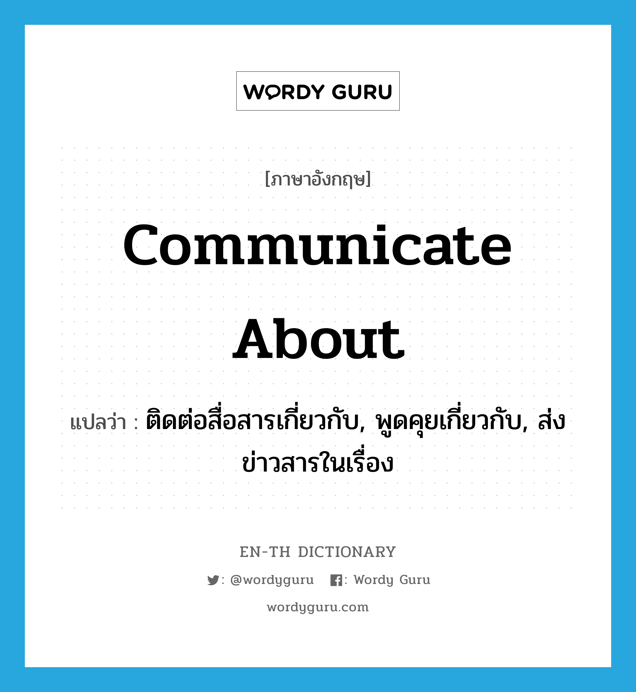 communicate about แปลว่า?, คำศัพท์ภาษาอังกฤษ communicate about แปลว่า ติดต่อสื่อสารเกี่ยวกับ, พูดคุยเกี่ยวกับ, ส่งข่าวสารในเรื่อง ประเภท PHRV หมวด PHRV