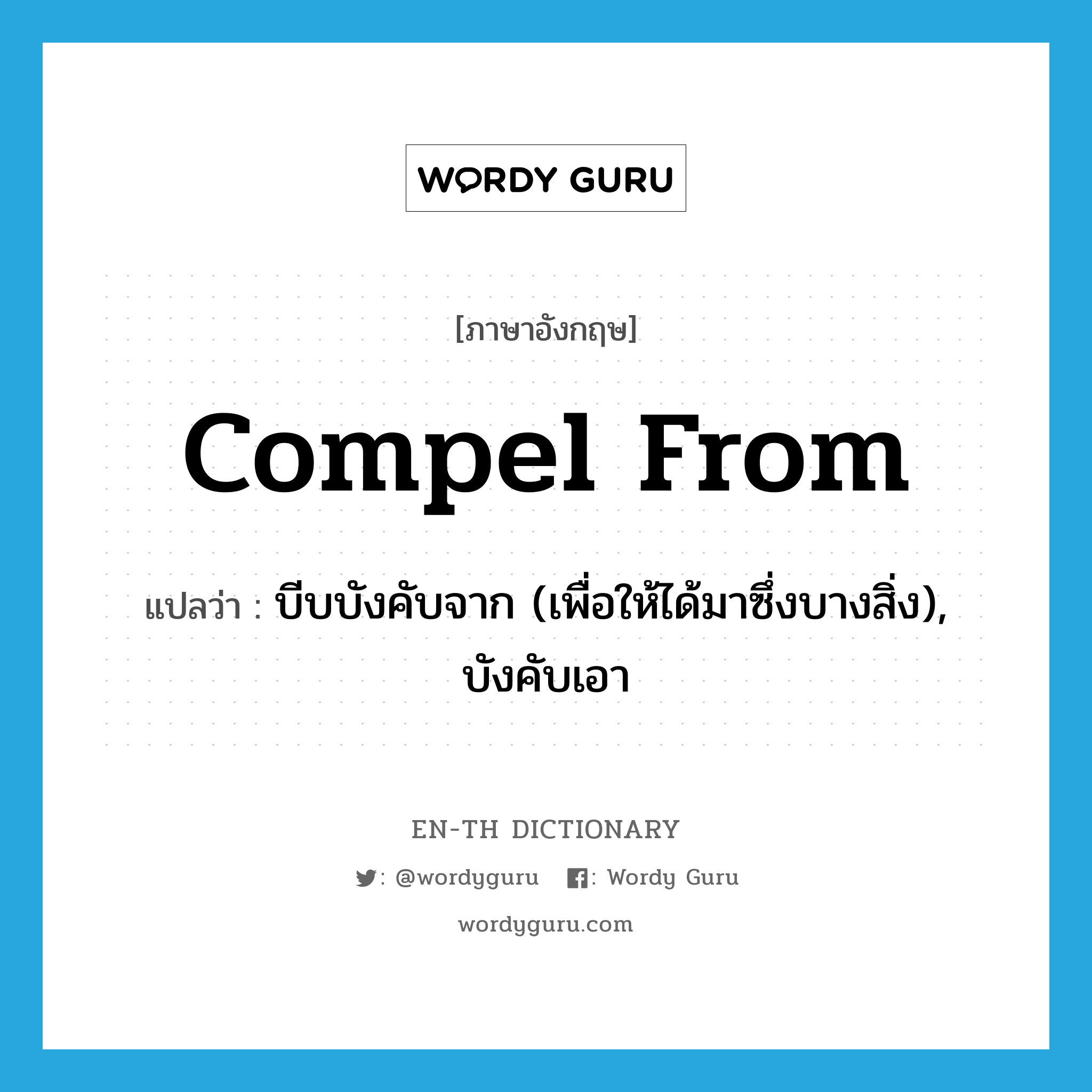 compel from แปลว่า?, คำศัพท์ภาษาอังกฤษ compel from แปลว่า บีบบังคับจาก (เพื่อให้ได้มาซึ่งบางสิ่ง), บังคับเอา ประเภท PHRV หมวด PHRV